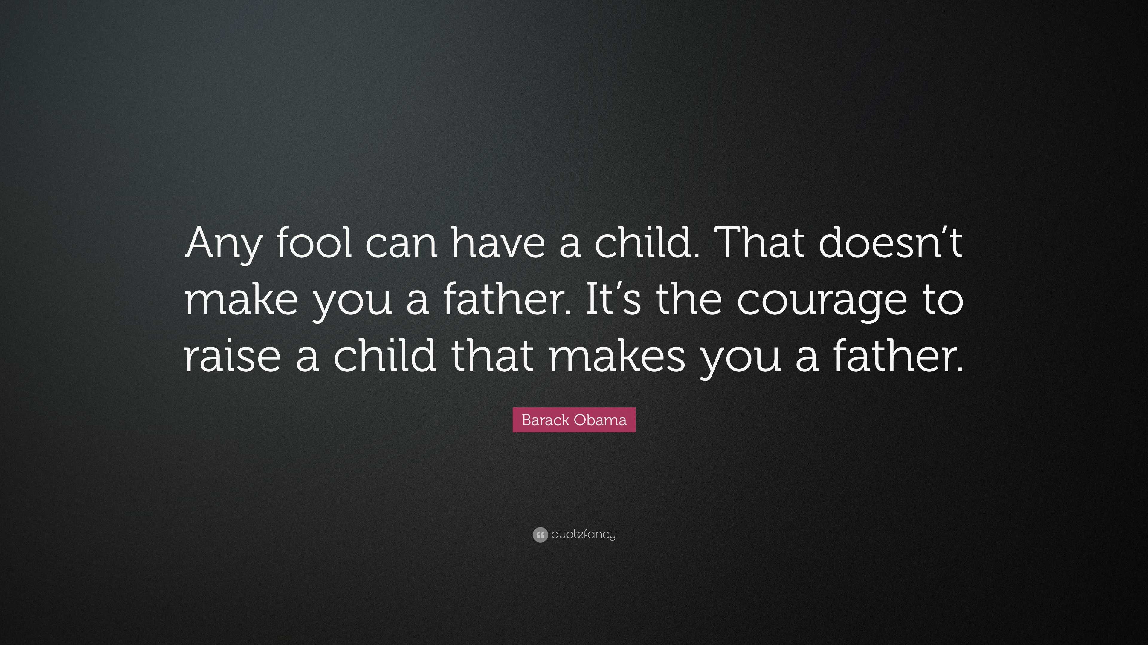 Barack Obama Quote: “Any fool can have a child. That doesn’t make you a ...