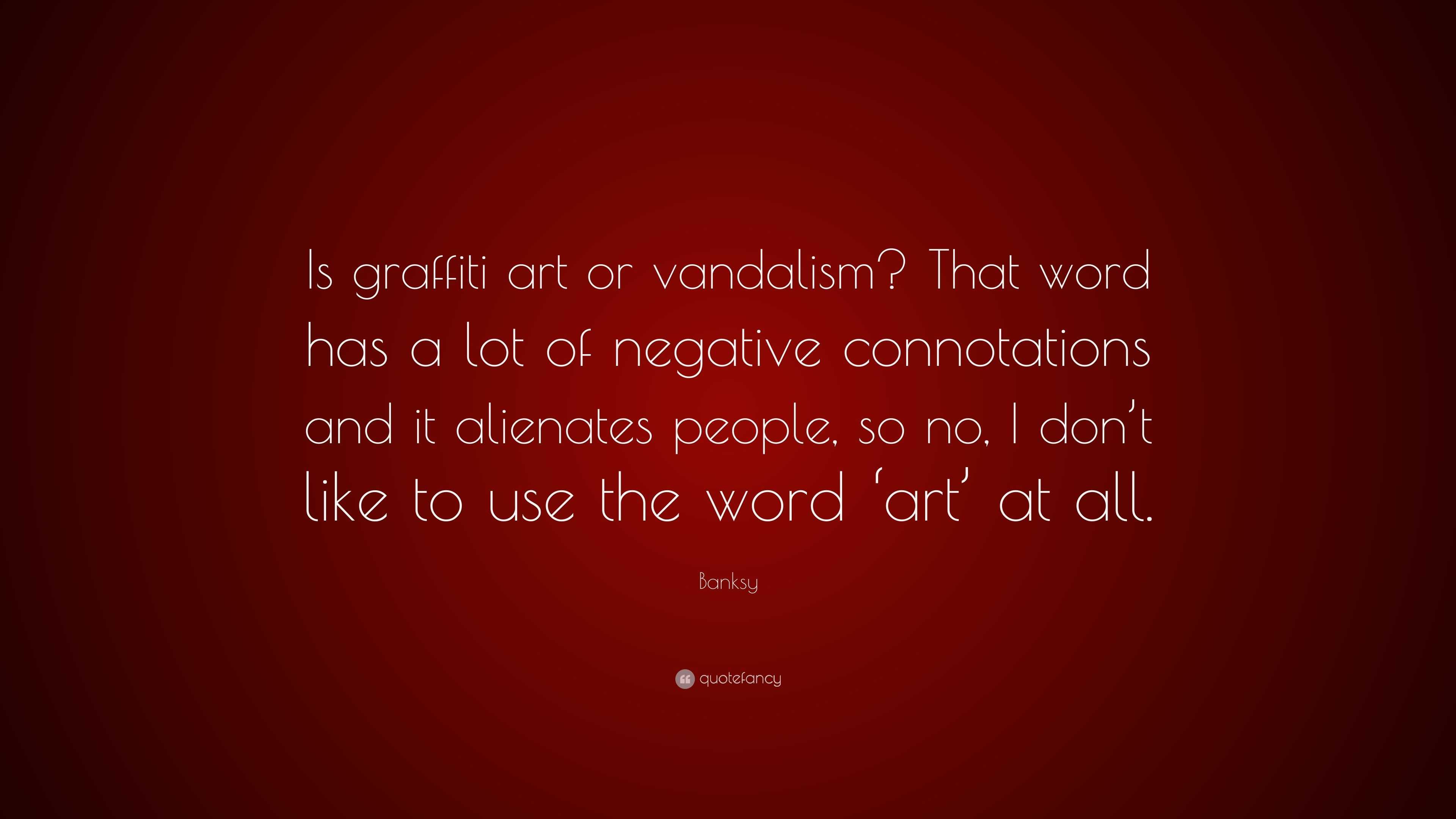 Banksy Quote “Is graffiti art or vandalism? That word has a lot of negative connotations and it
