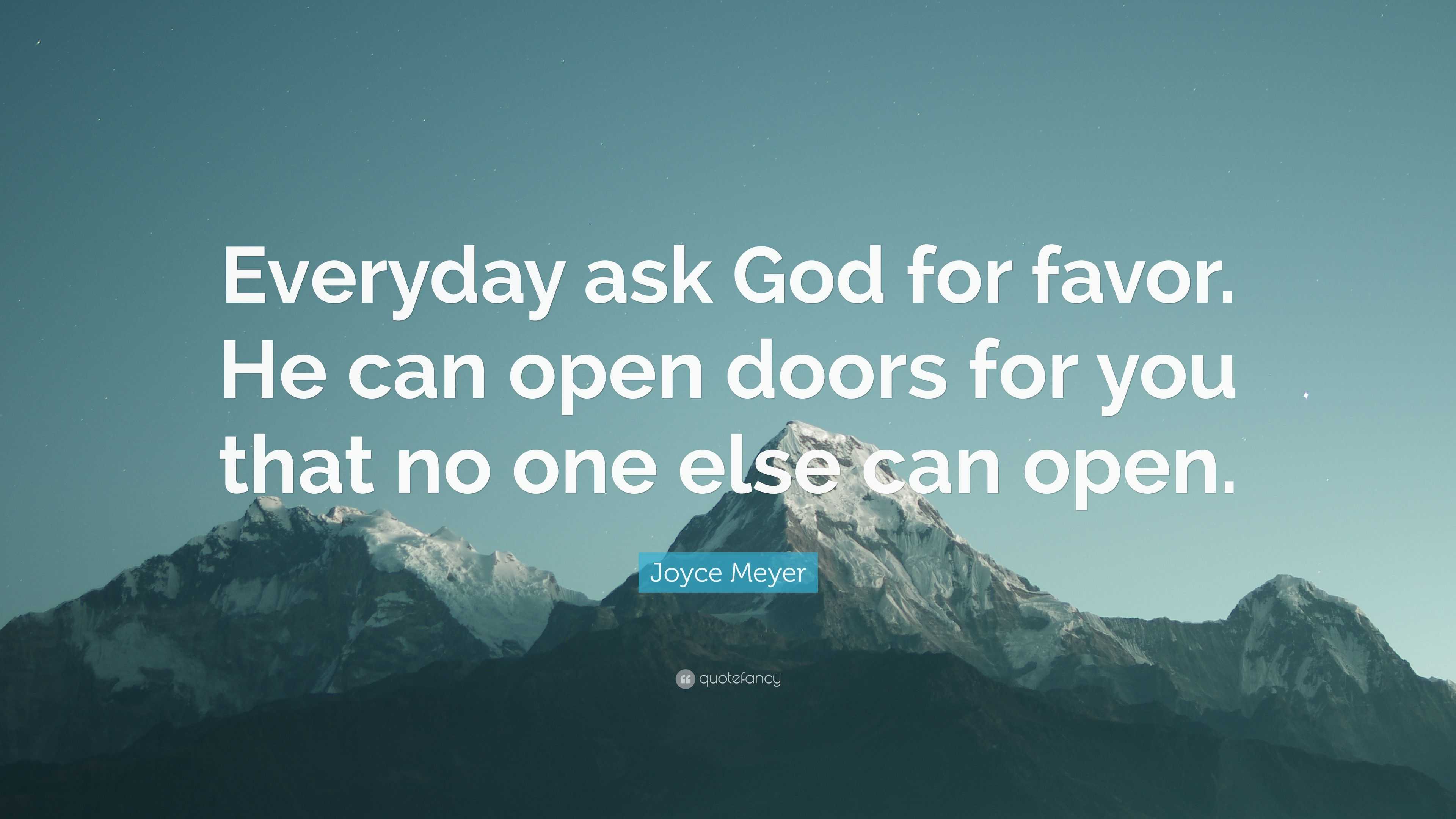 Joyce Meyer Quote: “Everyday ask God for favor. He can open doors for ...
