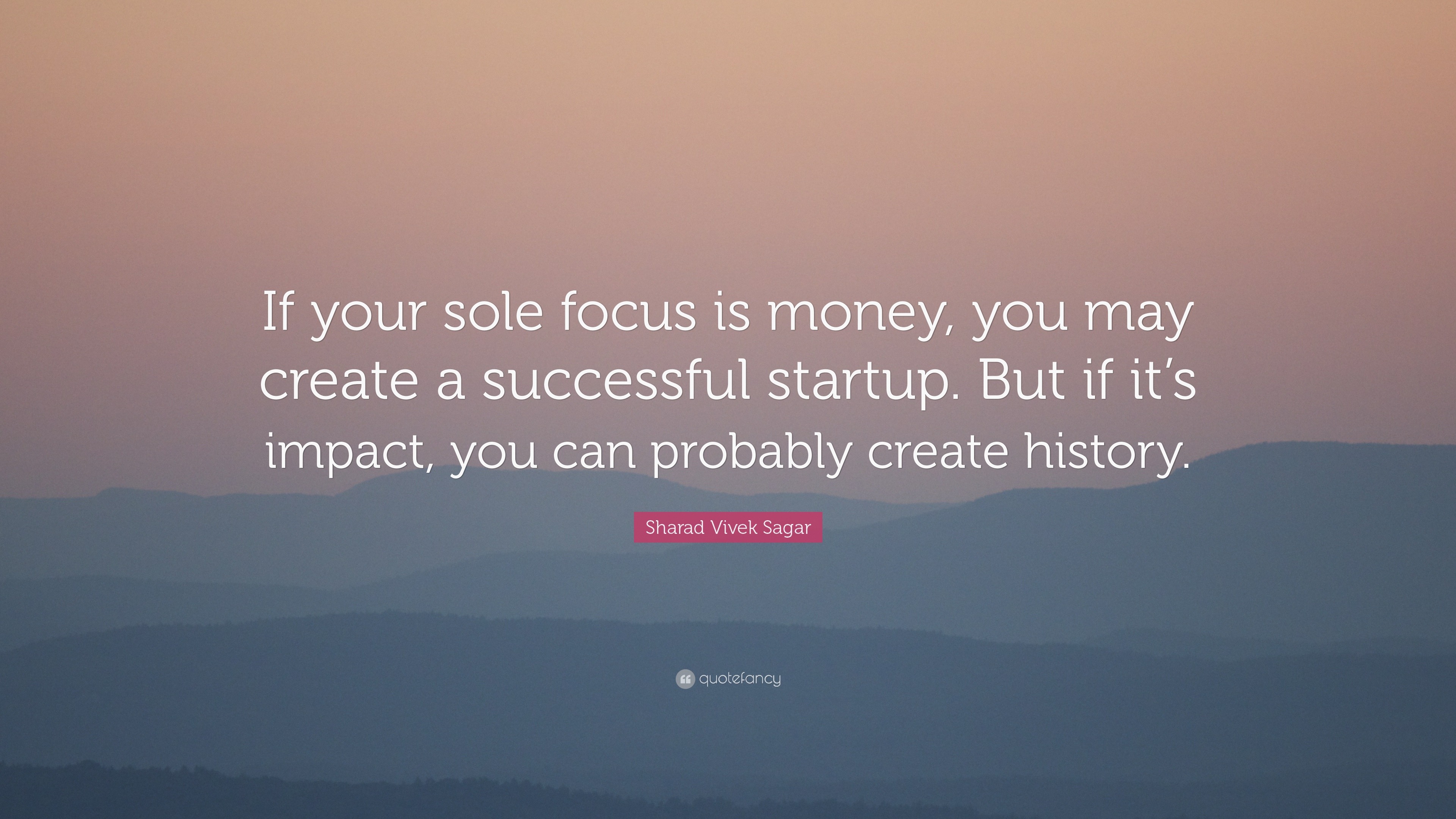 Sharad Vivek Sagar Quote: “If your sole focus is money, you may create ...