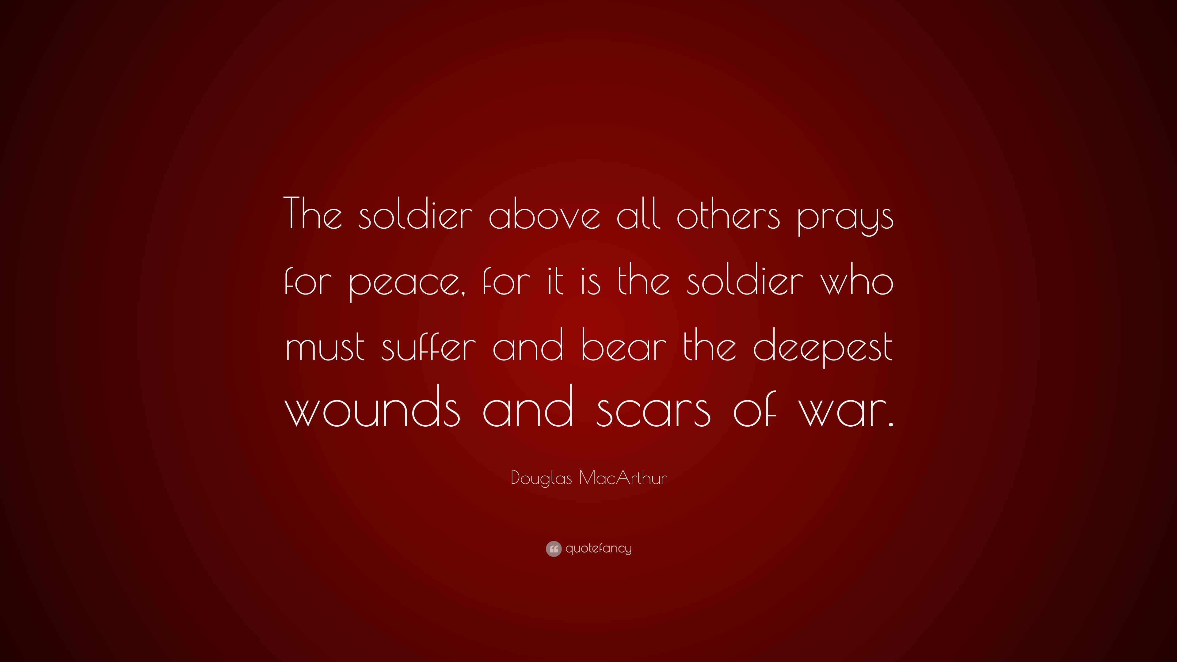 Douglas MacArthur Quote “The soldier above all others prays for peace