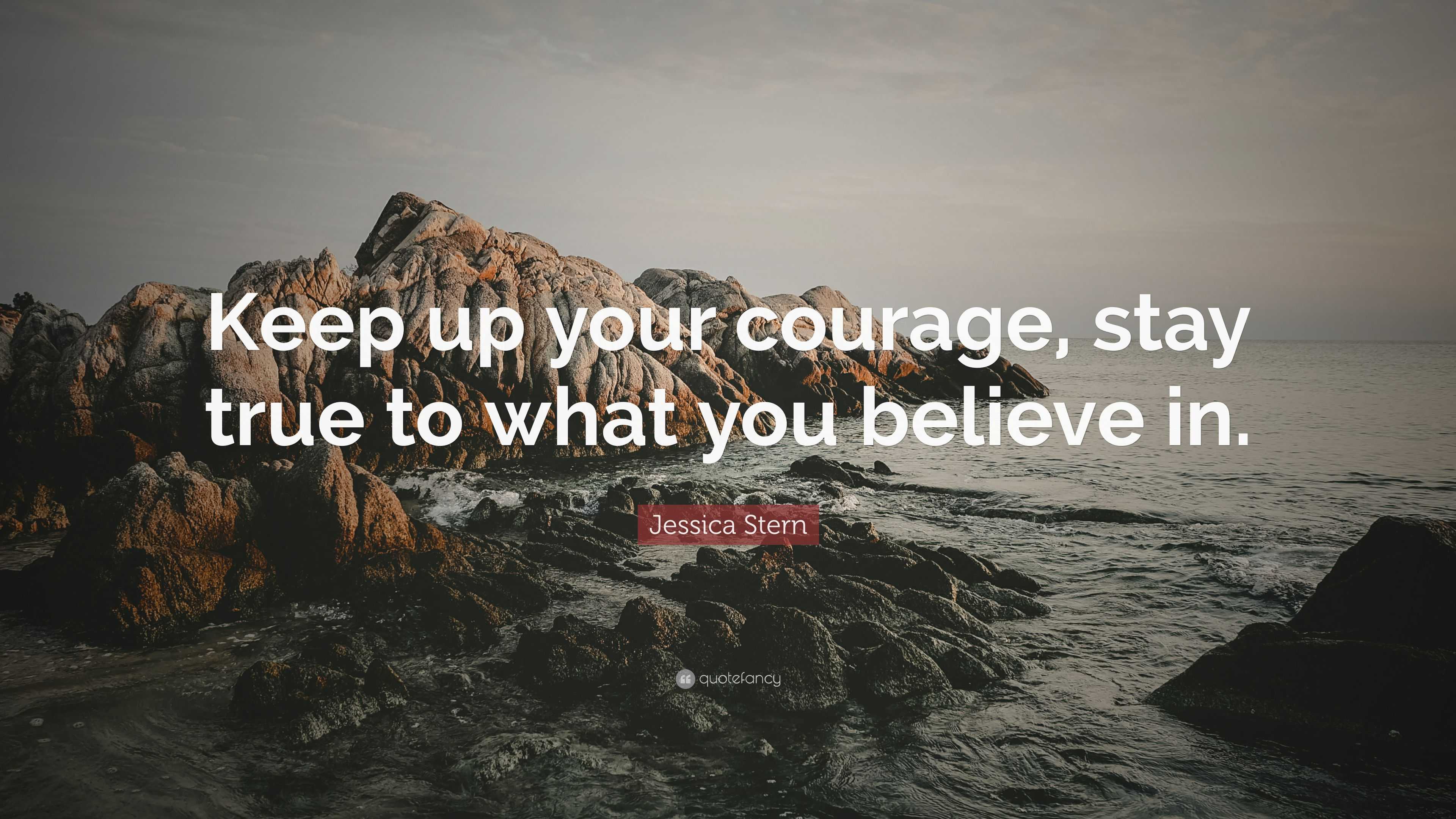 Jessica Stern Quote: “Keep up your courage, stay true to what you ...