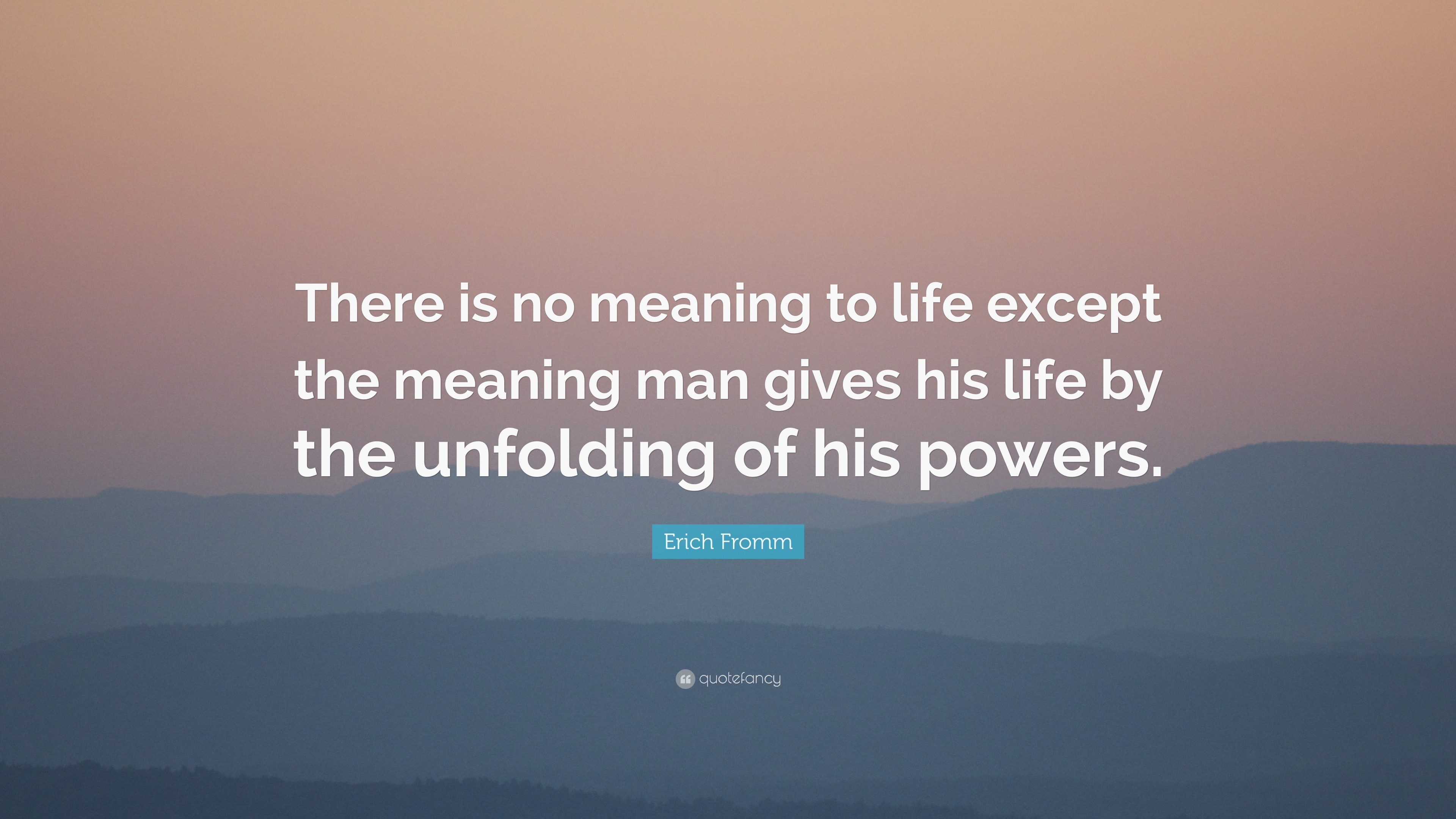 Erich Fromm Quote “There is no meaning to life except the meaning man gives