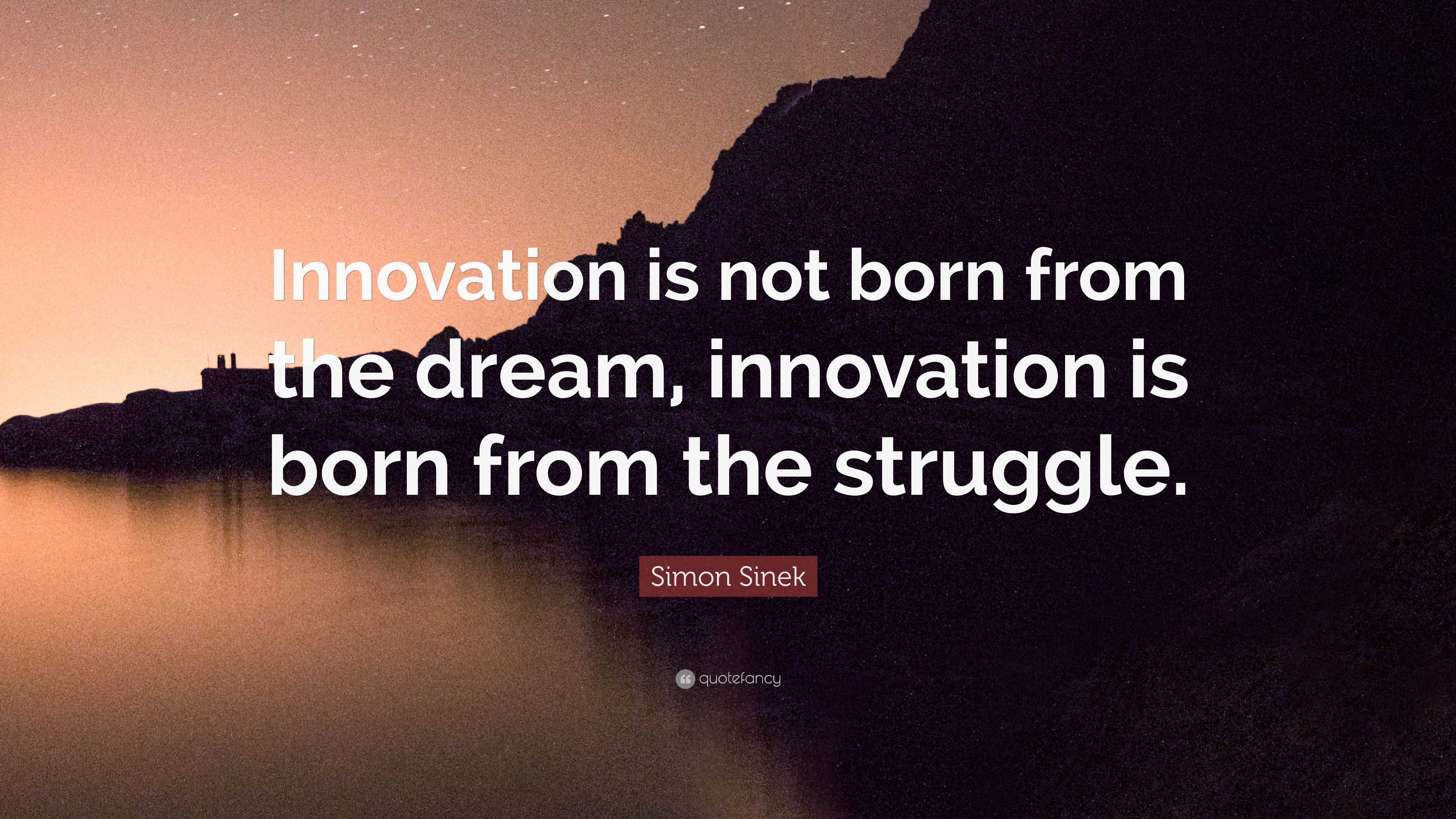 Simon Sinek Quote: “Innovation is not born from the dream, innovation ...