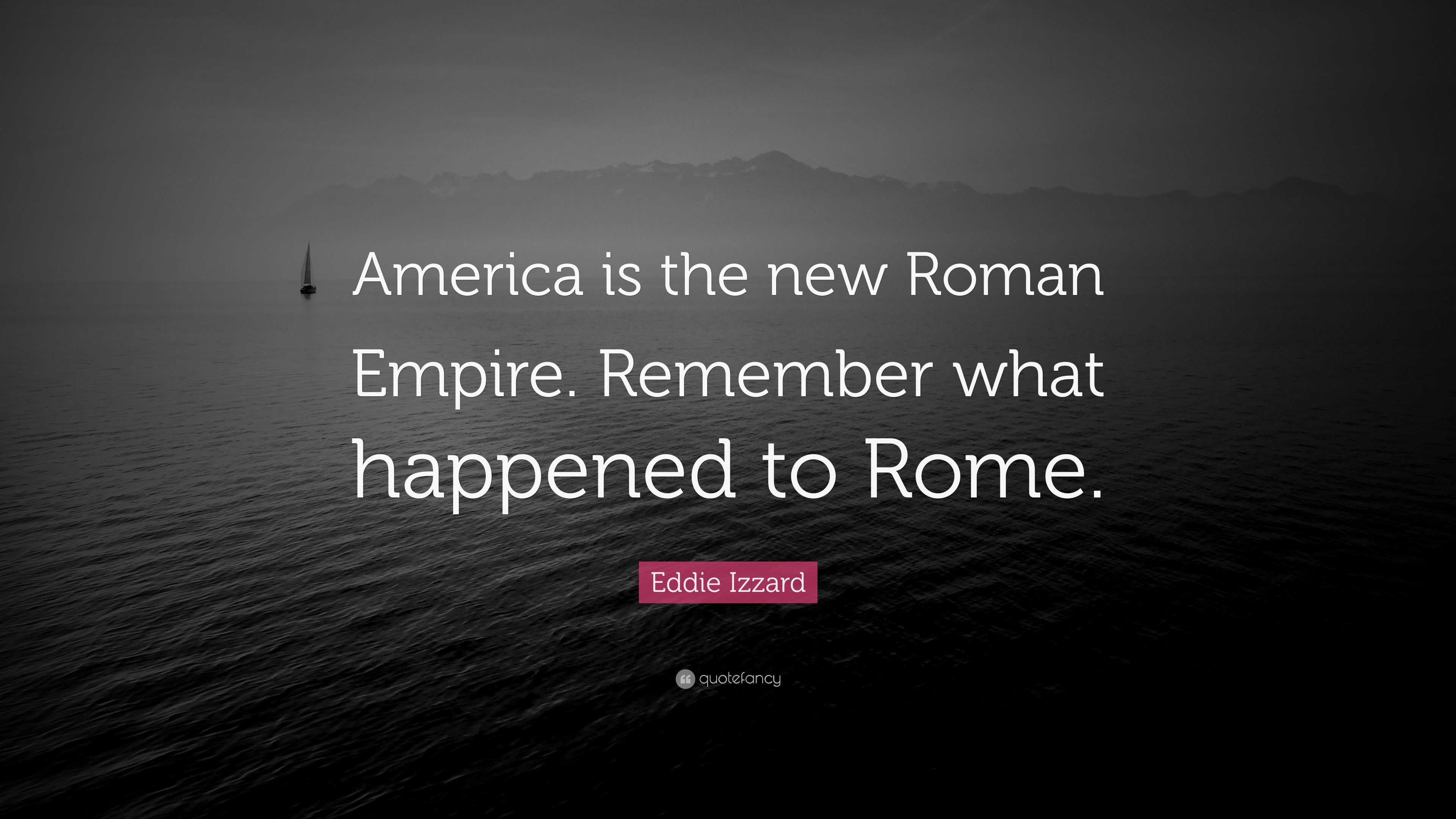 Eddie Izzard Quote “America is the new Roman Empire. Remember what