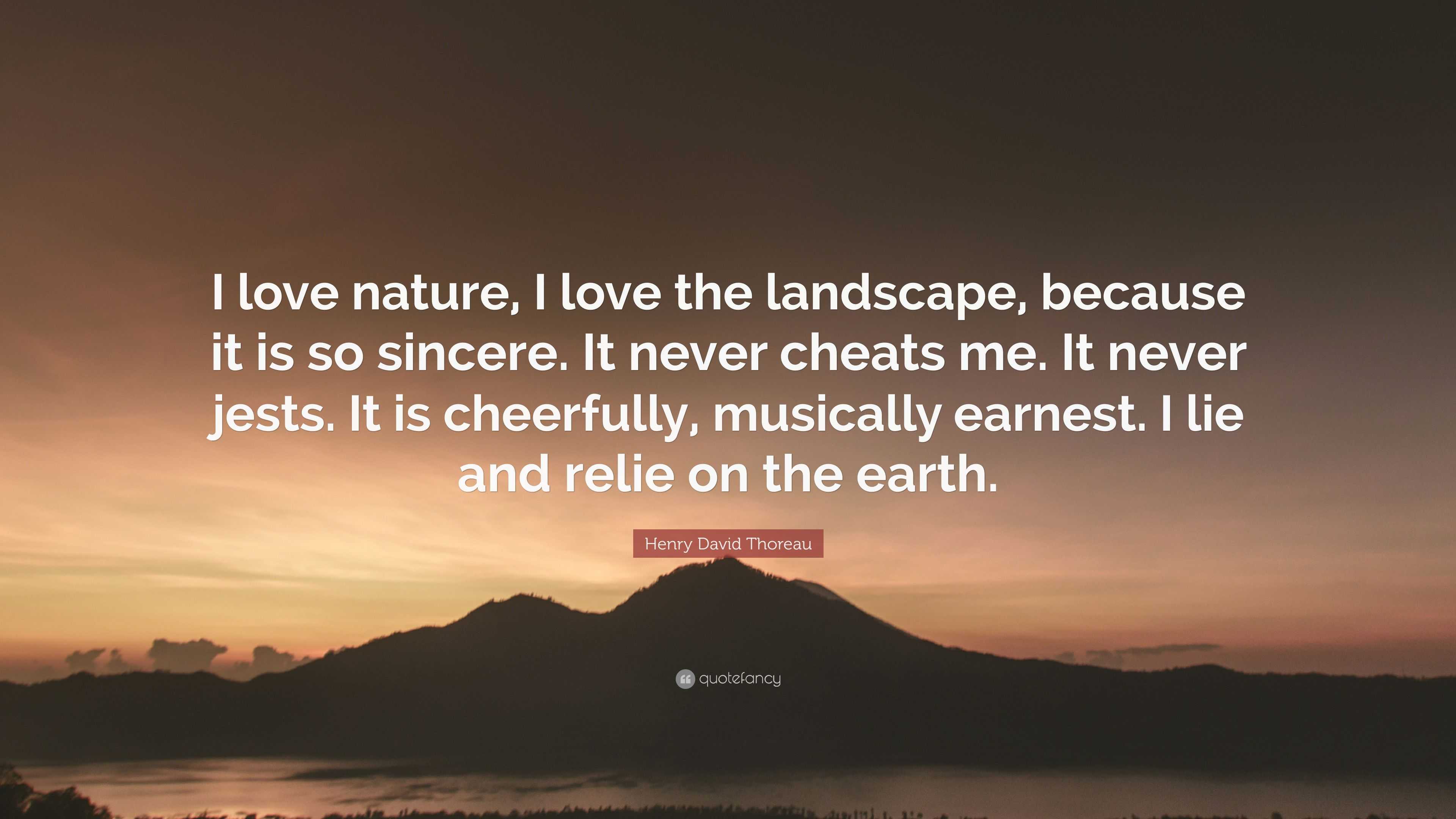 Henry David Thoreau Quote: “I love nature, I love the landscape, because it is so sincere. never cheats me. It never jests. It is cheerfully, mus...”