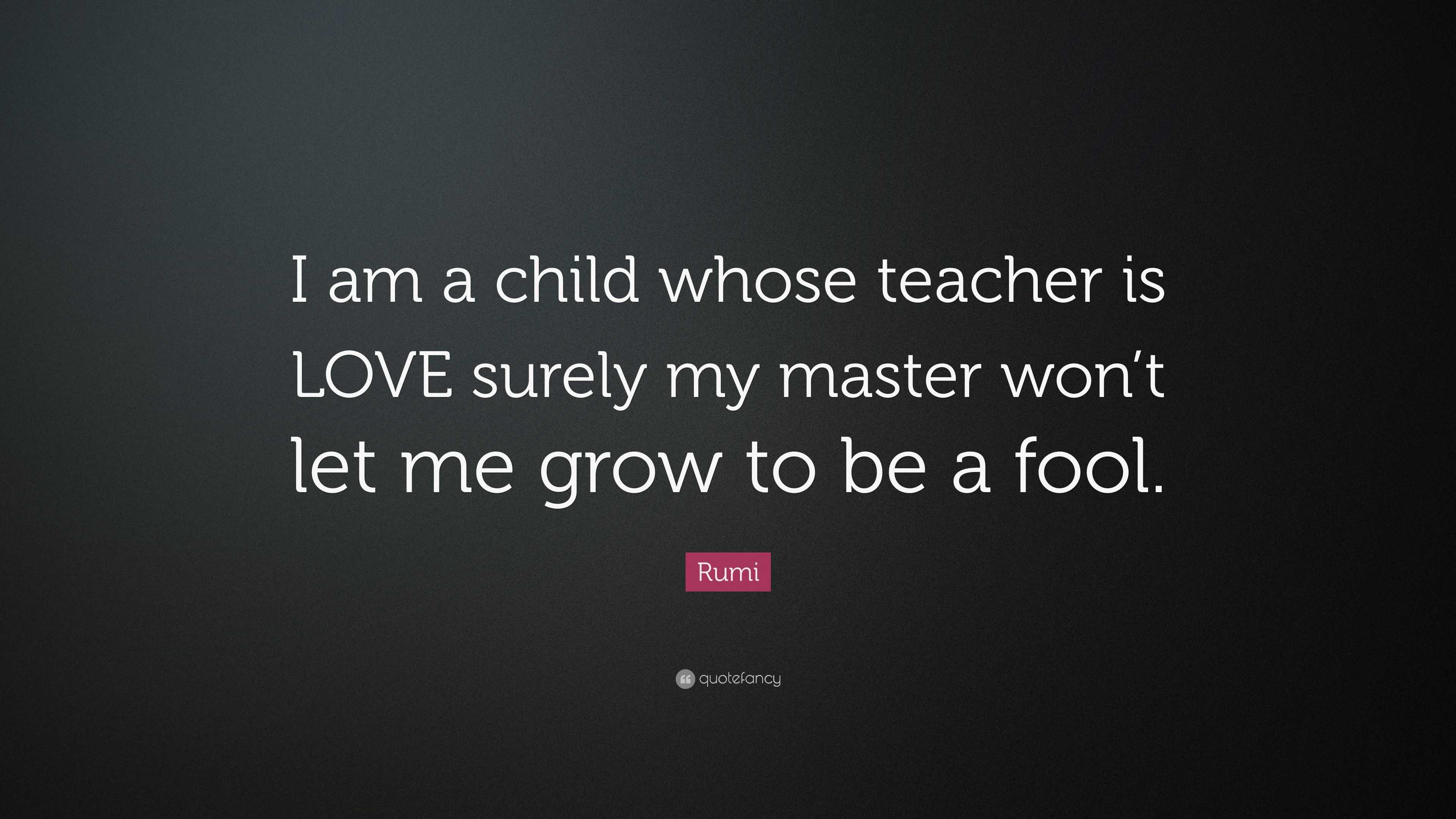 Rumi Quote: “I am a child whose teacher is LOVE surely my master won’t ...