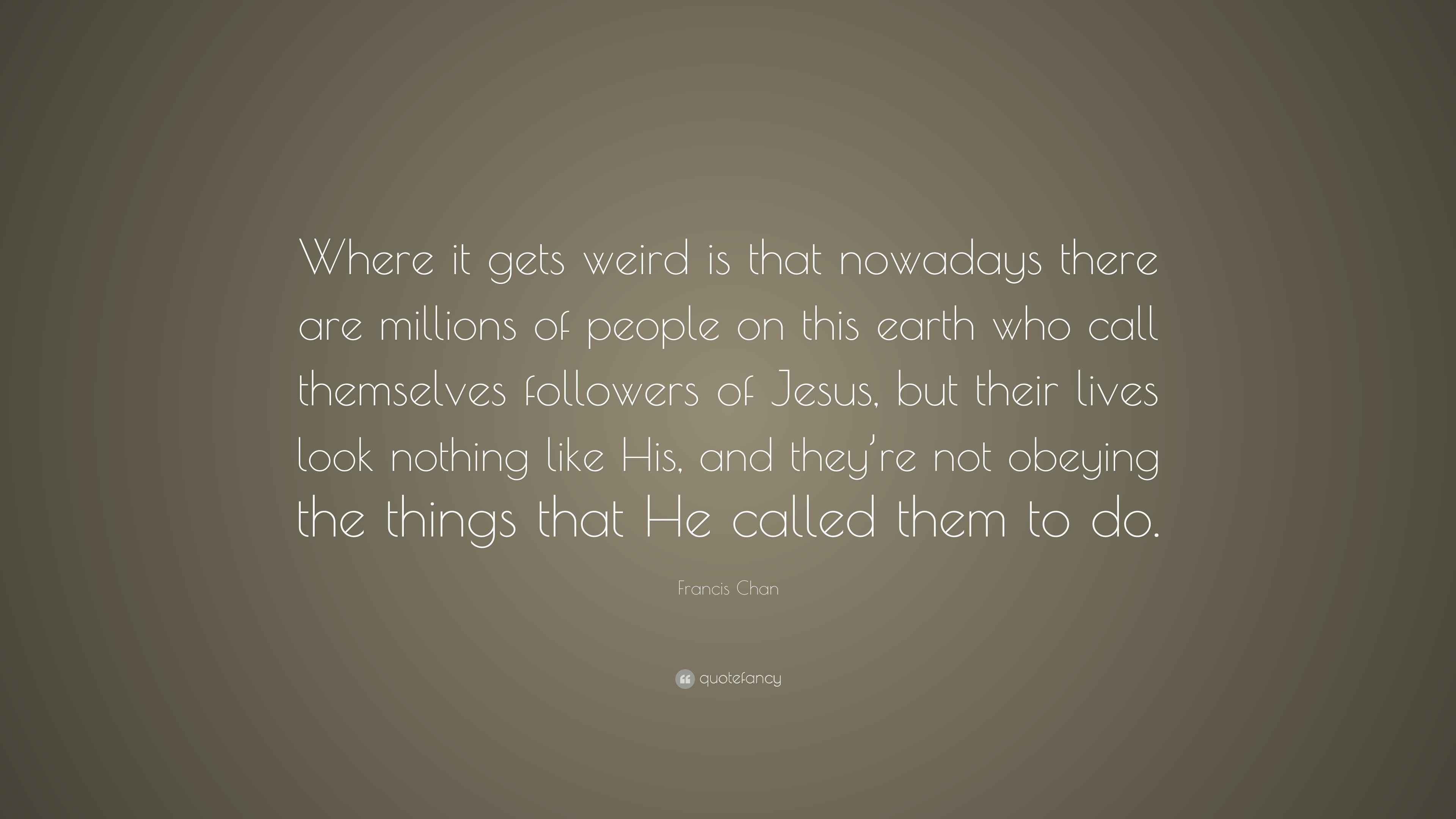 Francis Chan Quote: “Where it gets weird is that nowadays there are ...