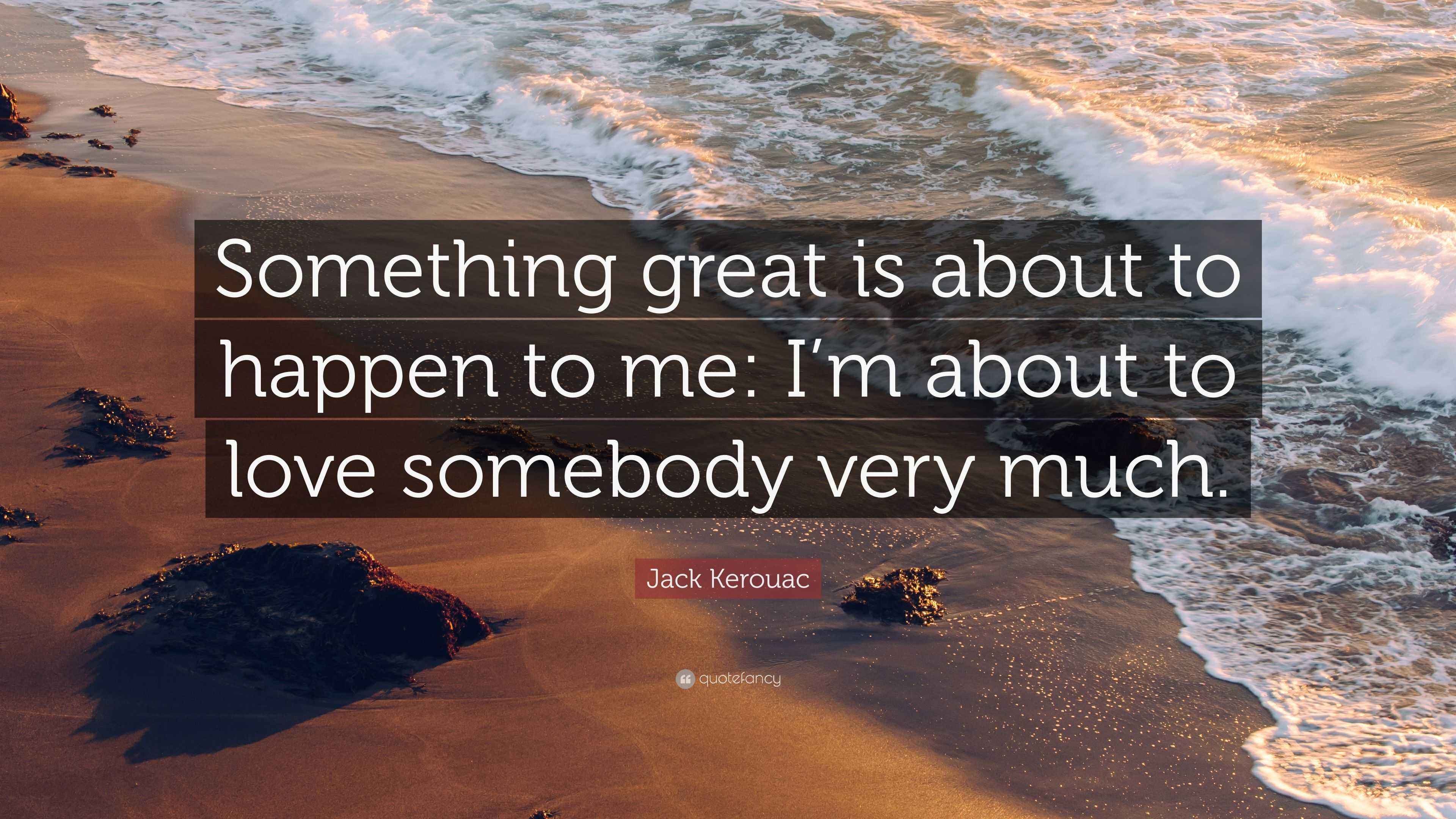 Jack Kerouac Quote: “Something great is about to happen to me: I’m