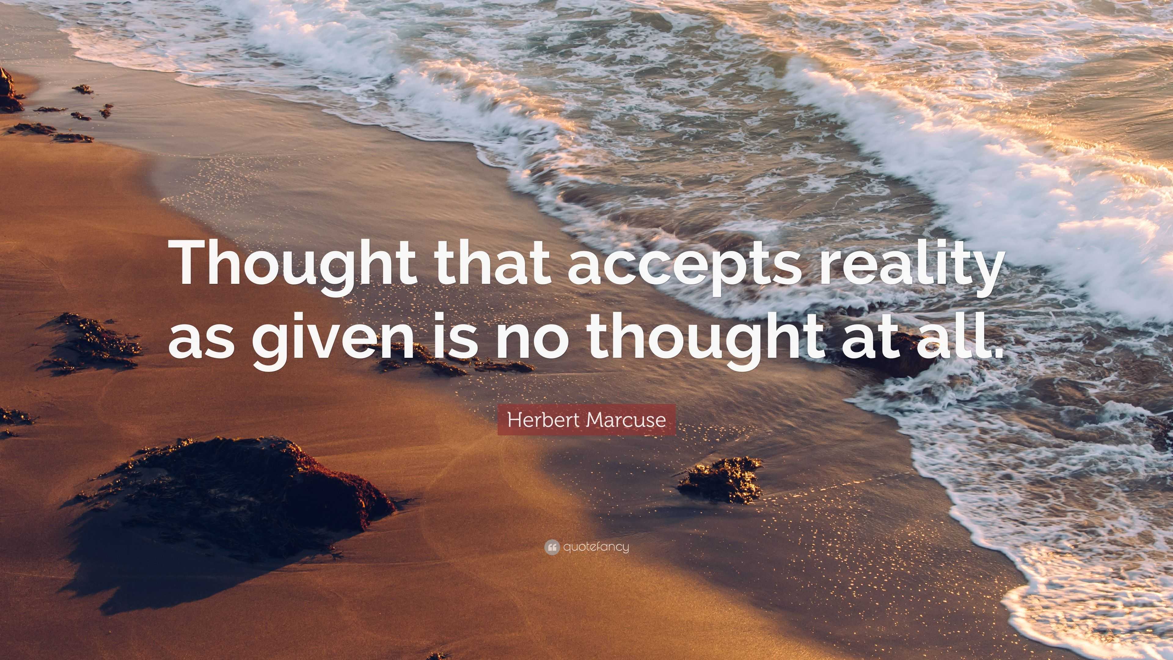 Herbert Marcuse Quote: “Thought that accepts reality as given is no ...