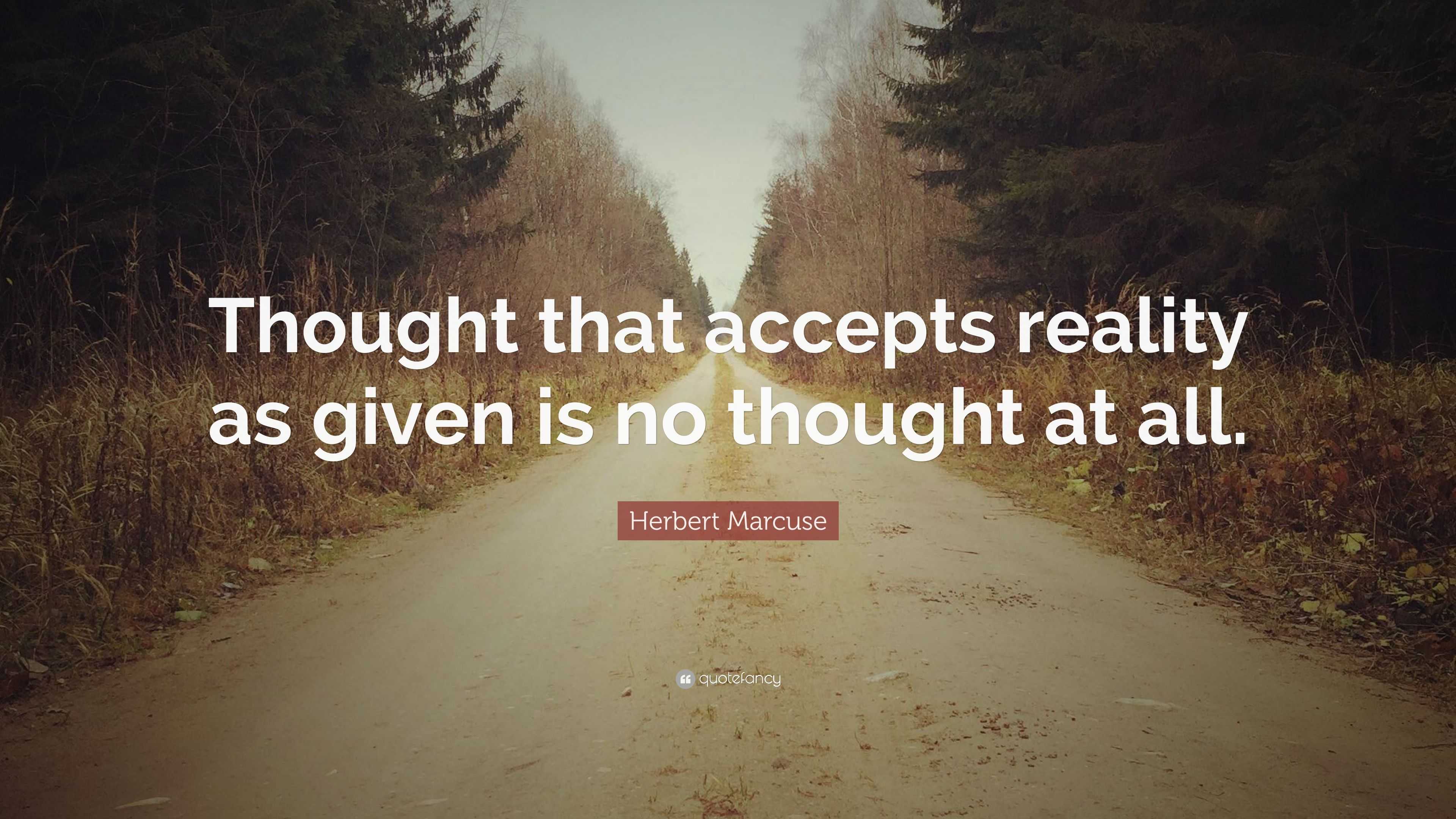 Herbert Marcuse Quote: “Thought that accepts reality as given is no ...