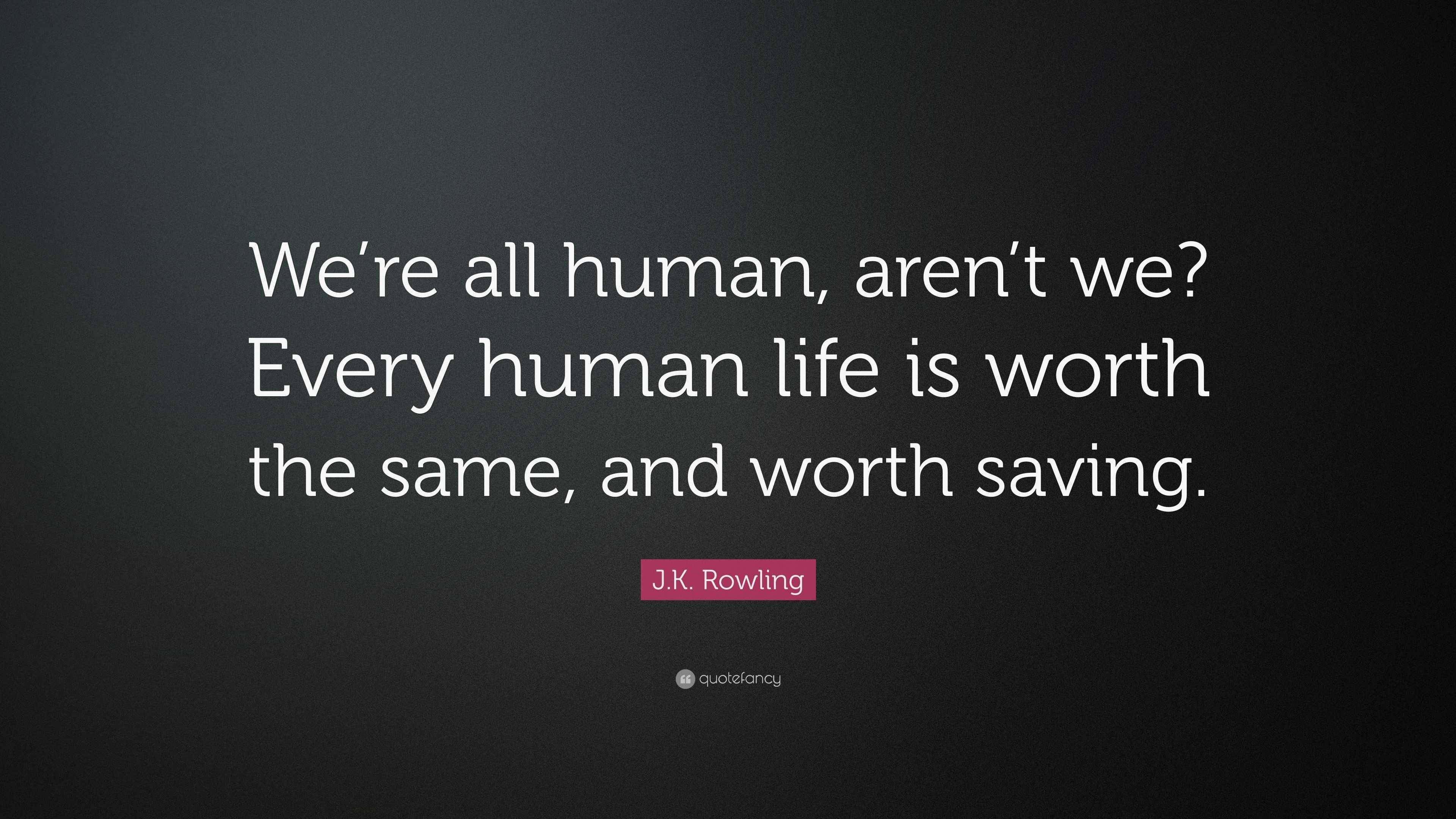 J.K. Rowling Quote “We’re all human, aren’t we? Every human life is