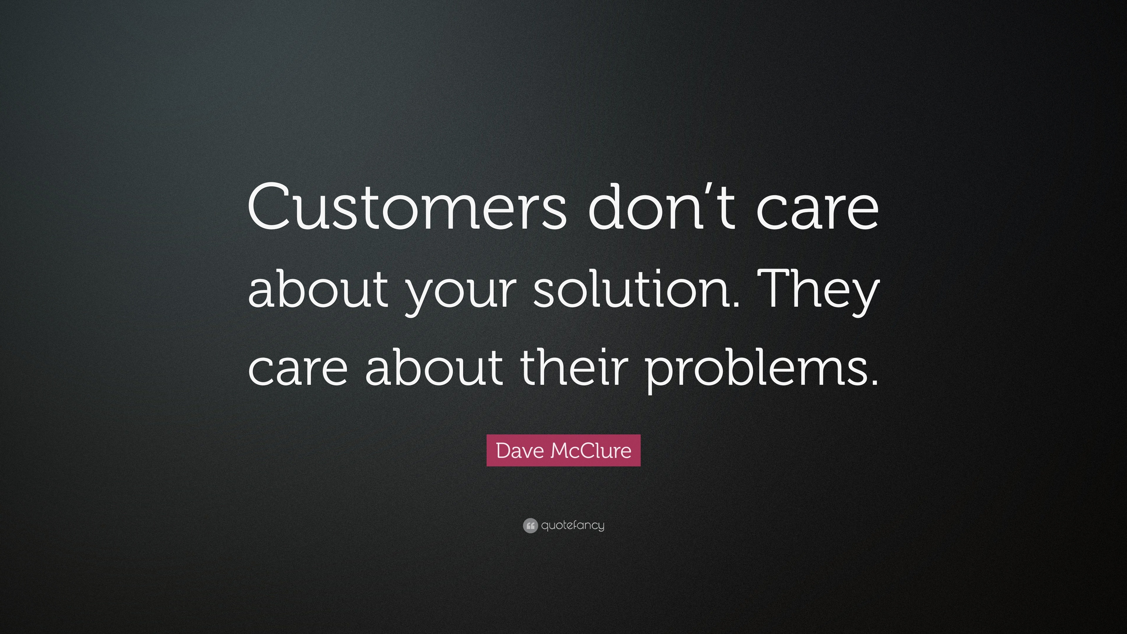 Dave McClure Quote: “Customers don’t care about your solution. They ...