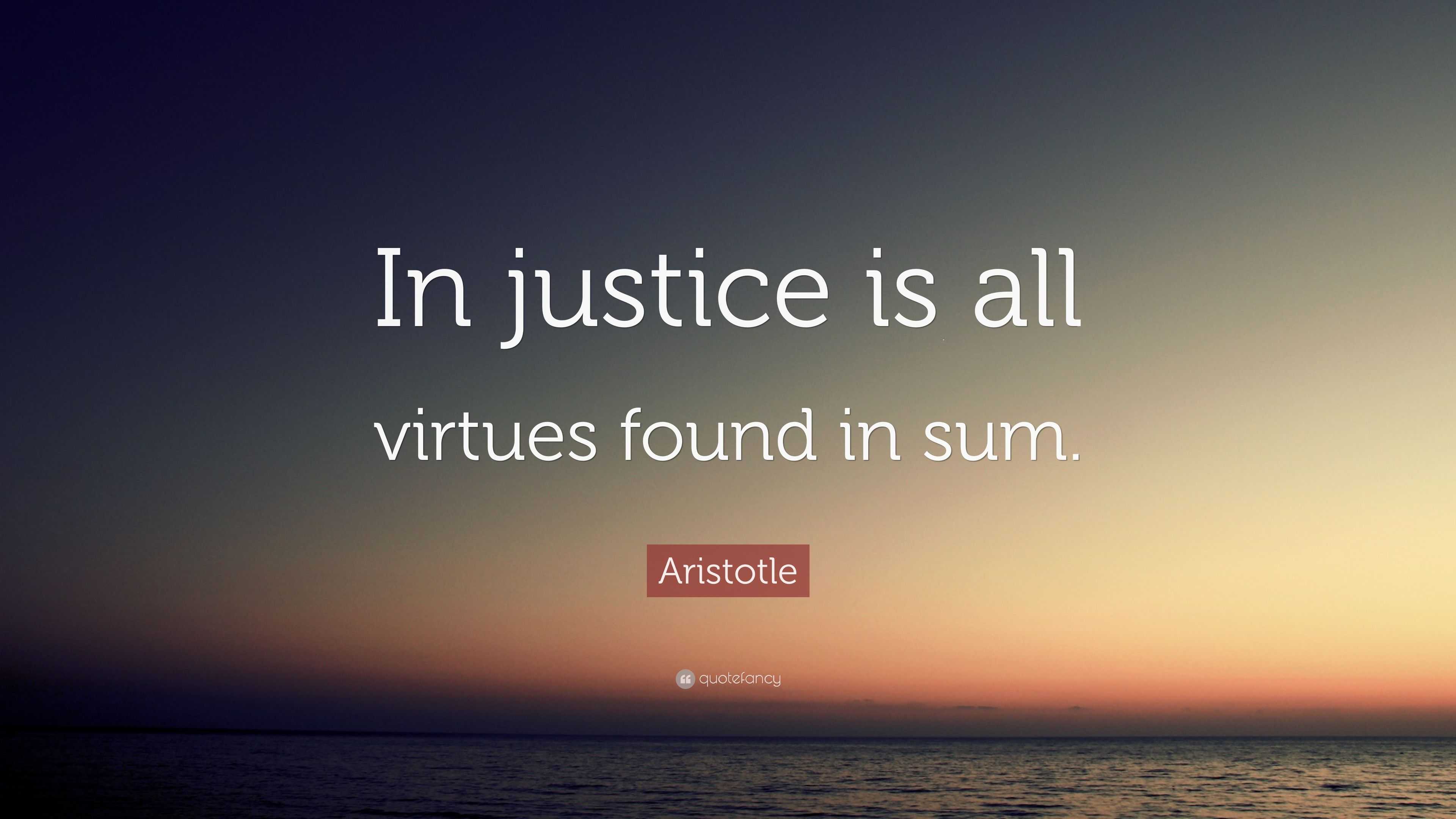 Aristotle Quote: “In justice is all virtues found in sum.”