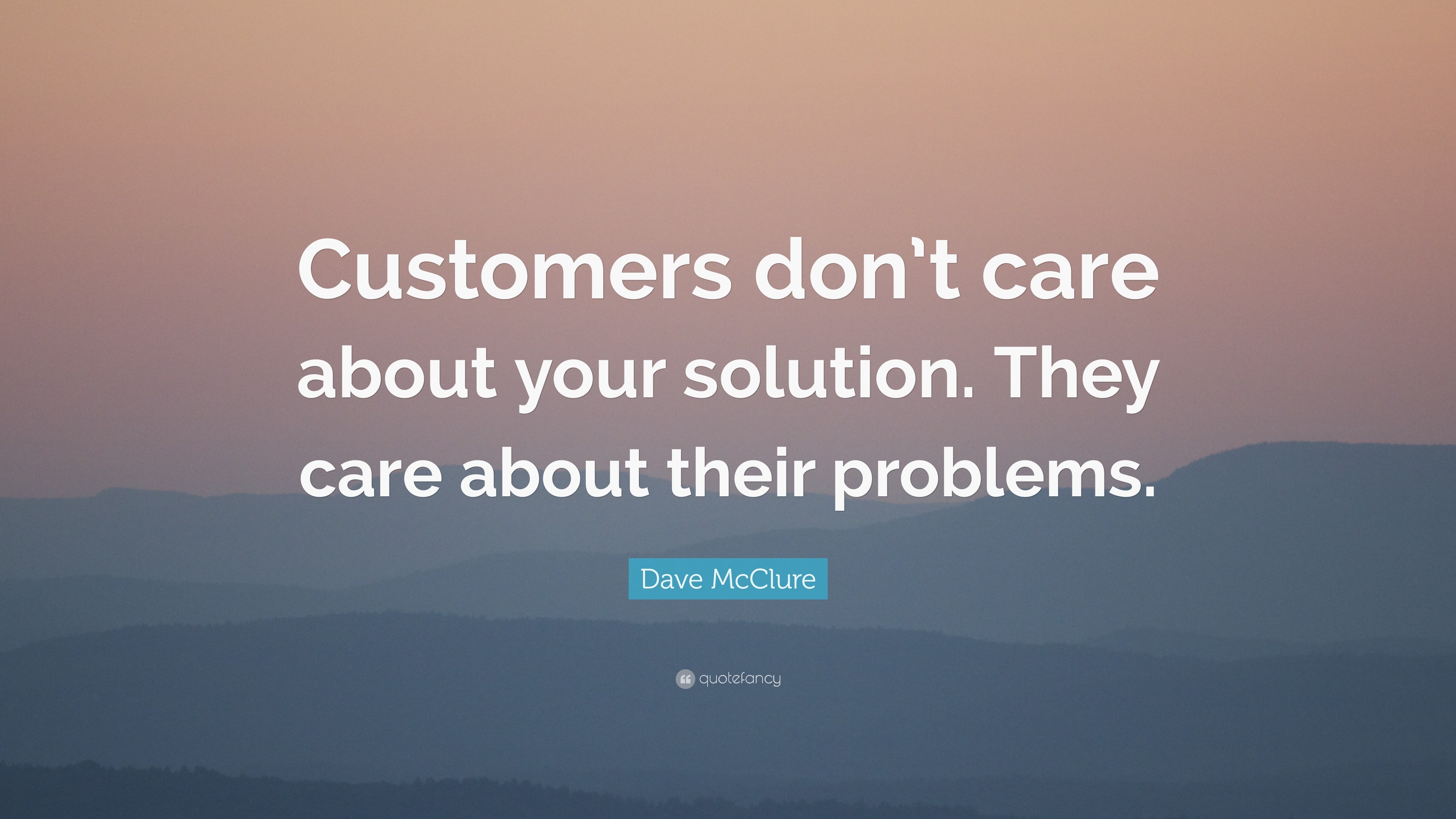 Dave McClure Quote: “Customers don’t care about your solution. They ...