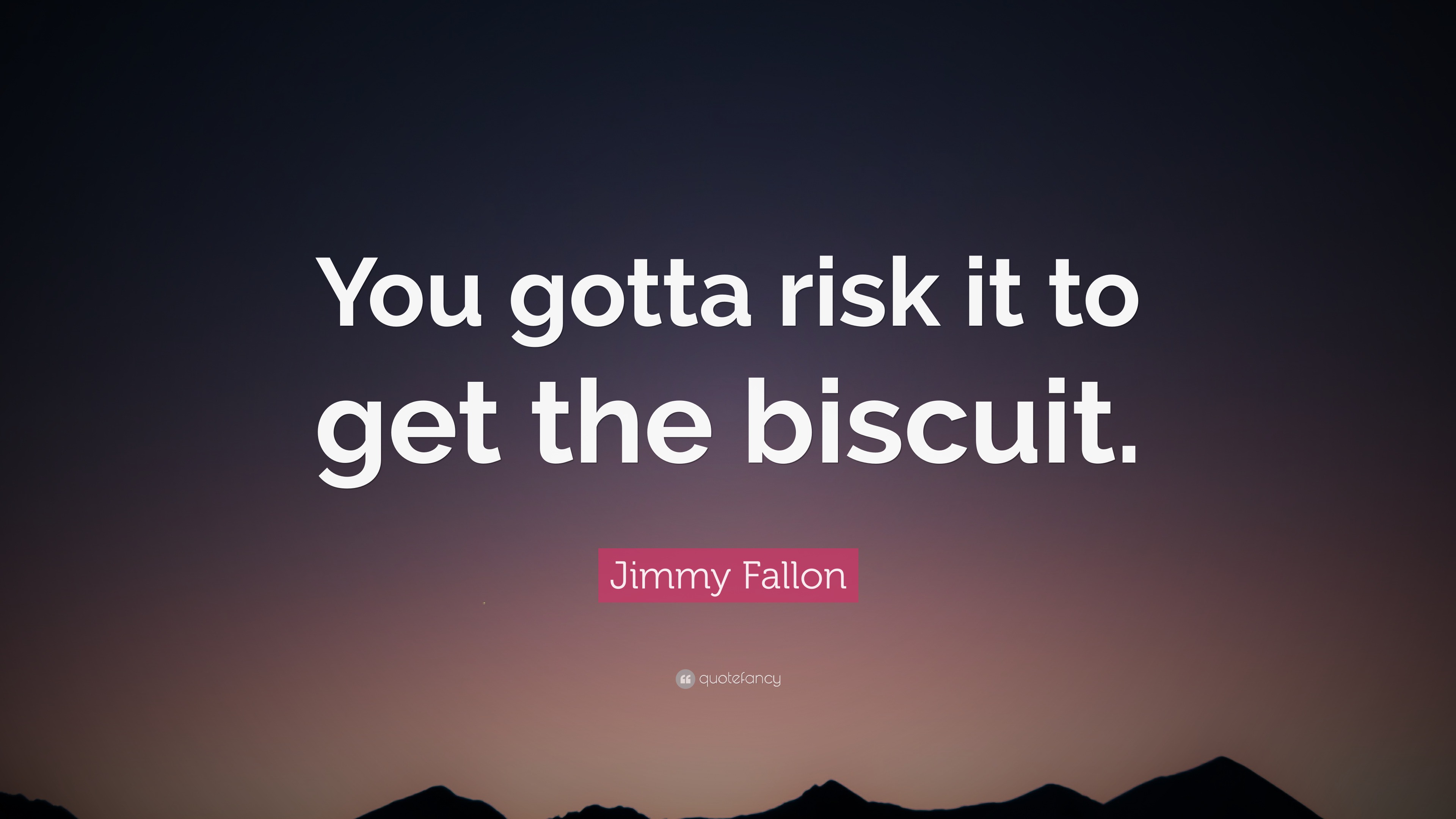 Jimmy Fallon Quote You Gotta Risk It To Get The Biscuit