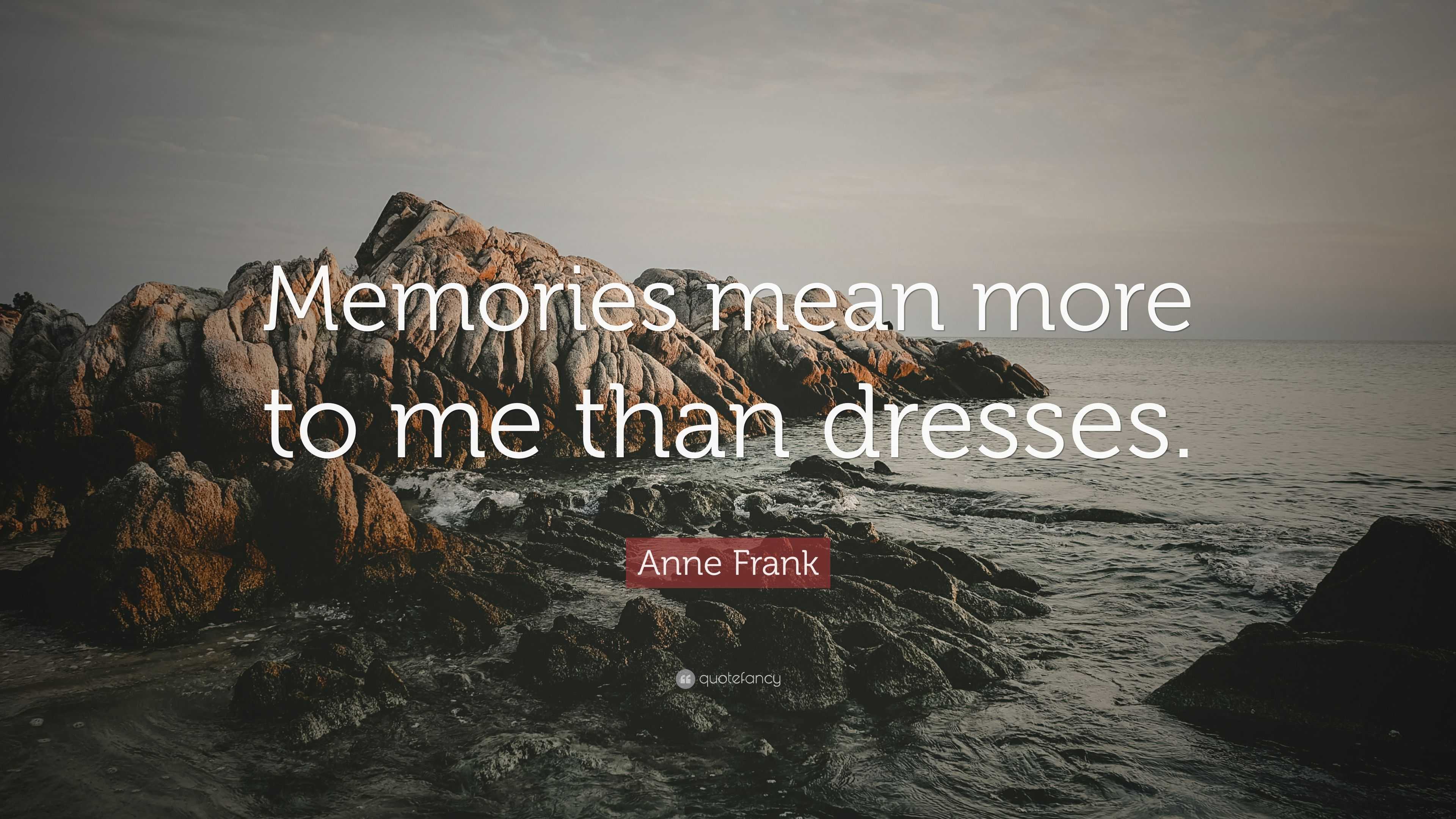 Anne Frank Quote “Memories mean more to me than dresses.”