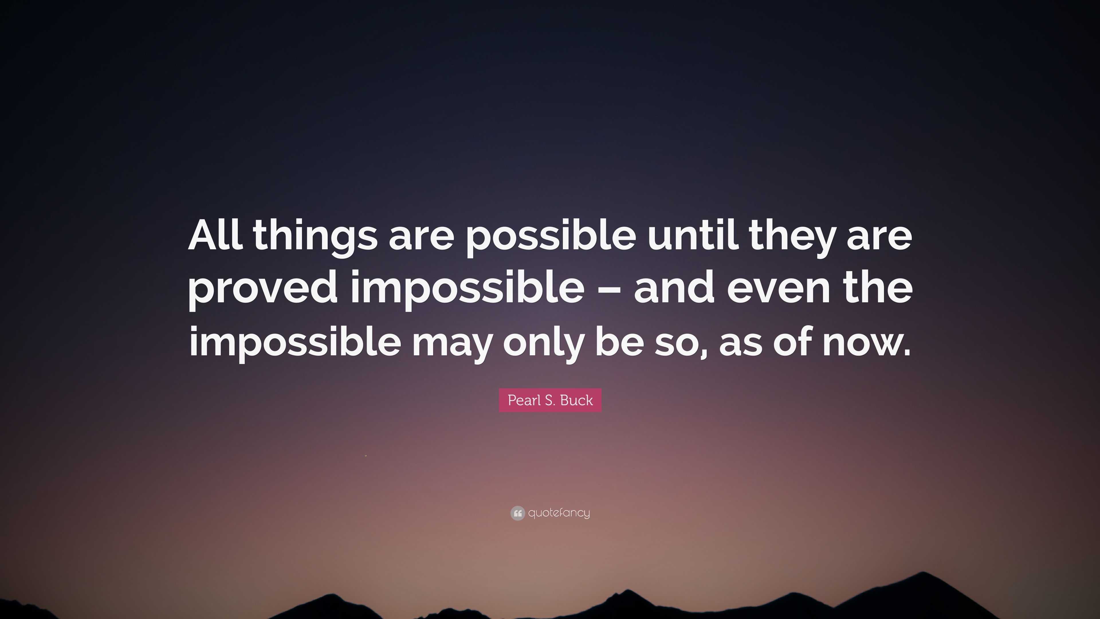 Pearl S. Buck Quote: “All things are possible until they are proved ...