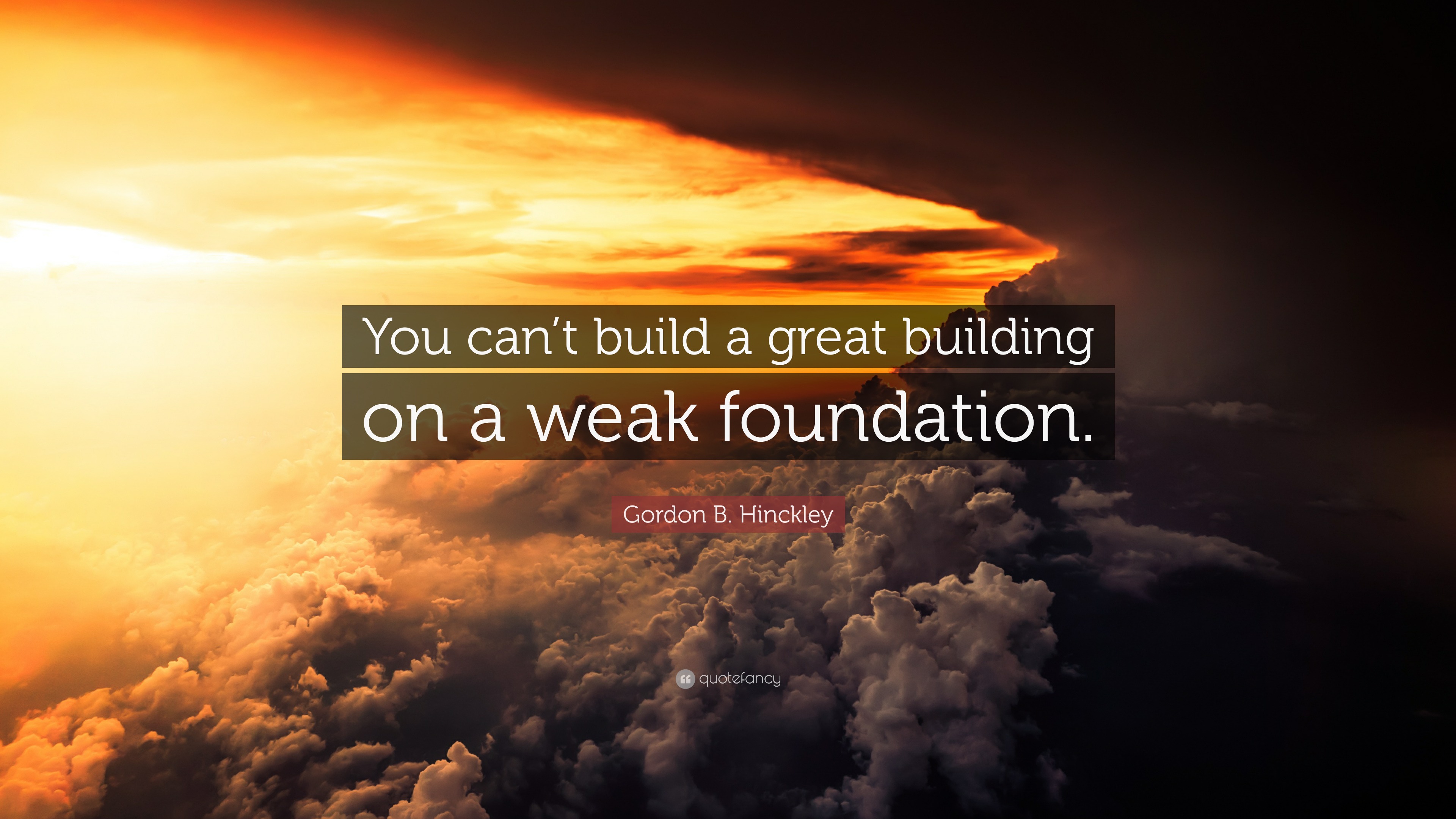 Gordon B. Hinckley Quote: “You Can’t Build A Great Building On A Weak ...