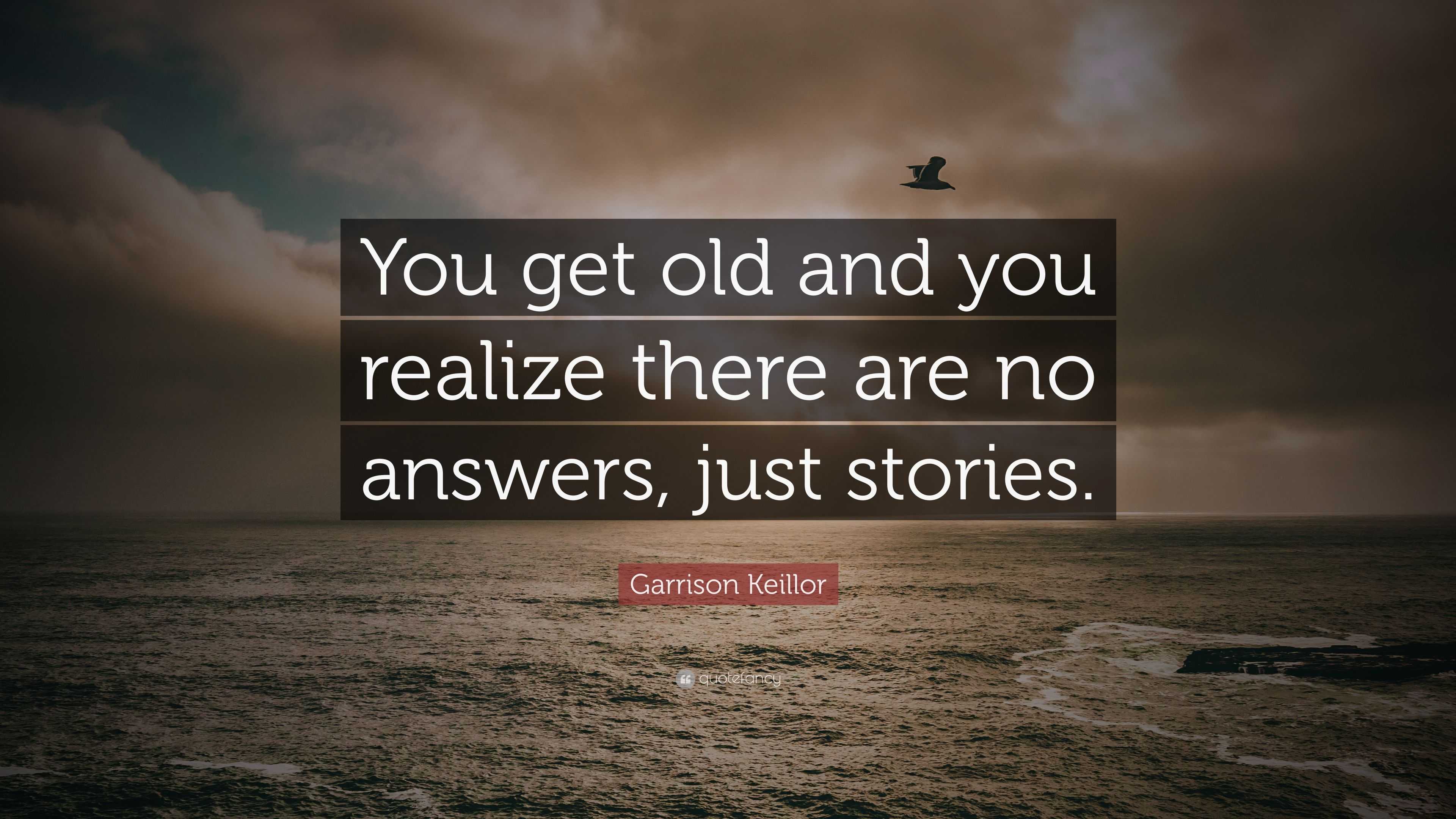 Garrison Keillor Quote: “You get old and you realize there are no ...