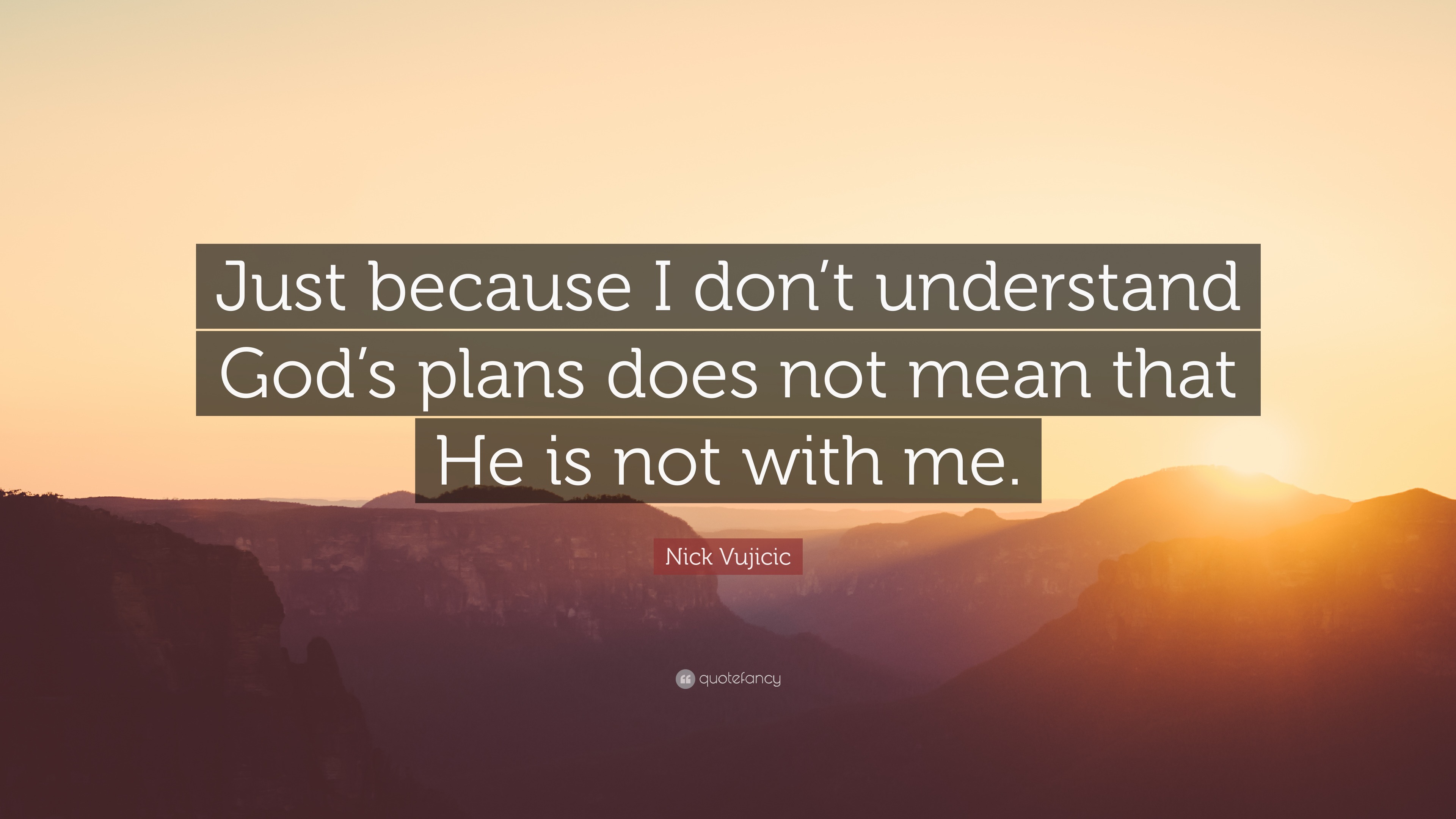 Nick Vujicic Quote: “Just because I don’t understand god’s plans does ...