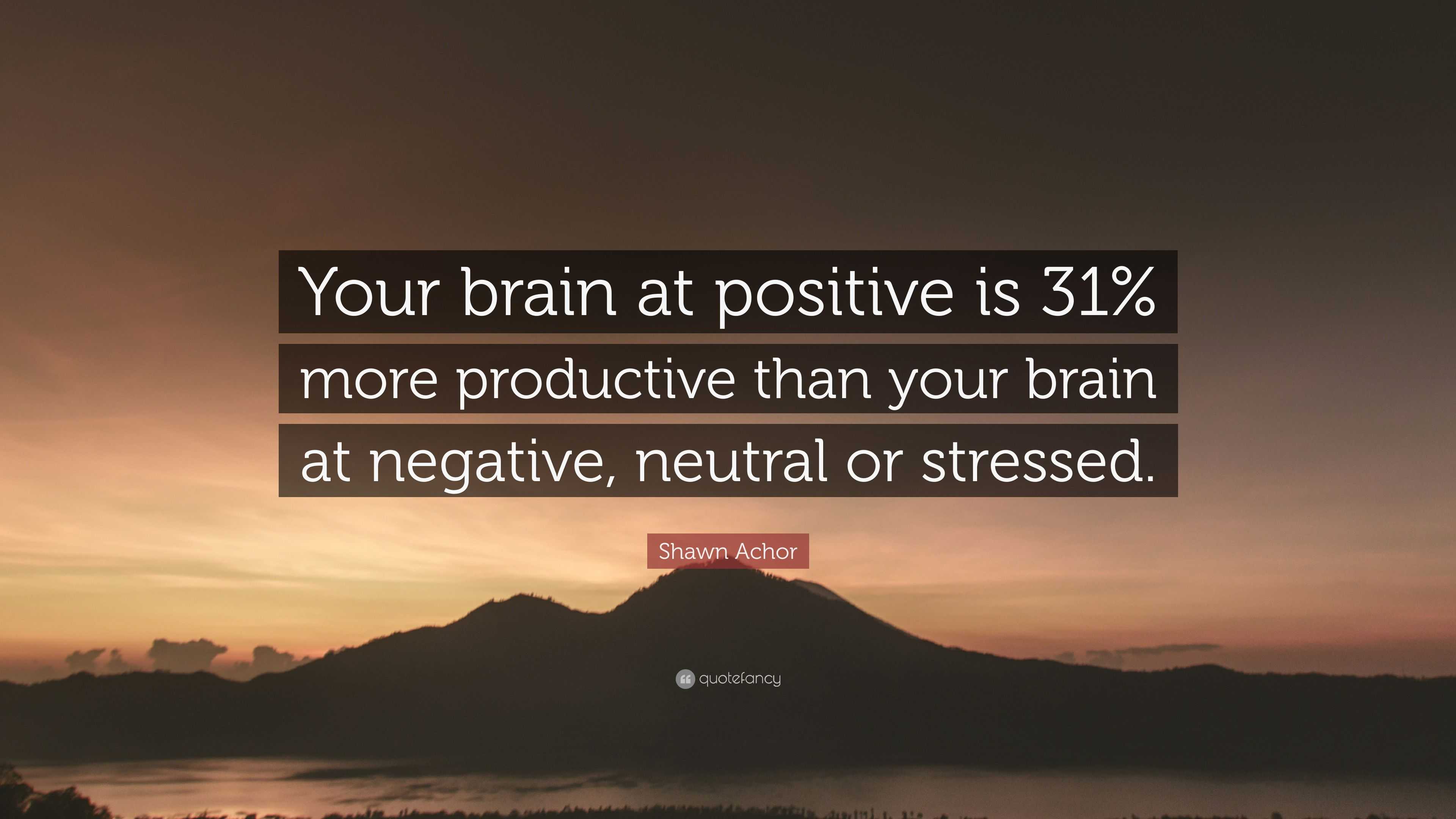 Shawn Achor Quote: “Your brain at positive is 31% more productive than ...