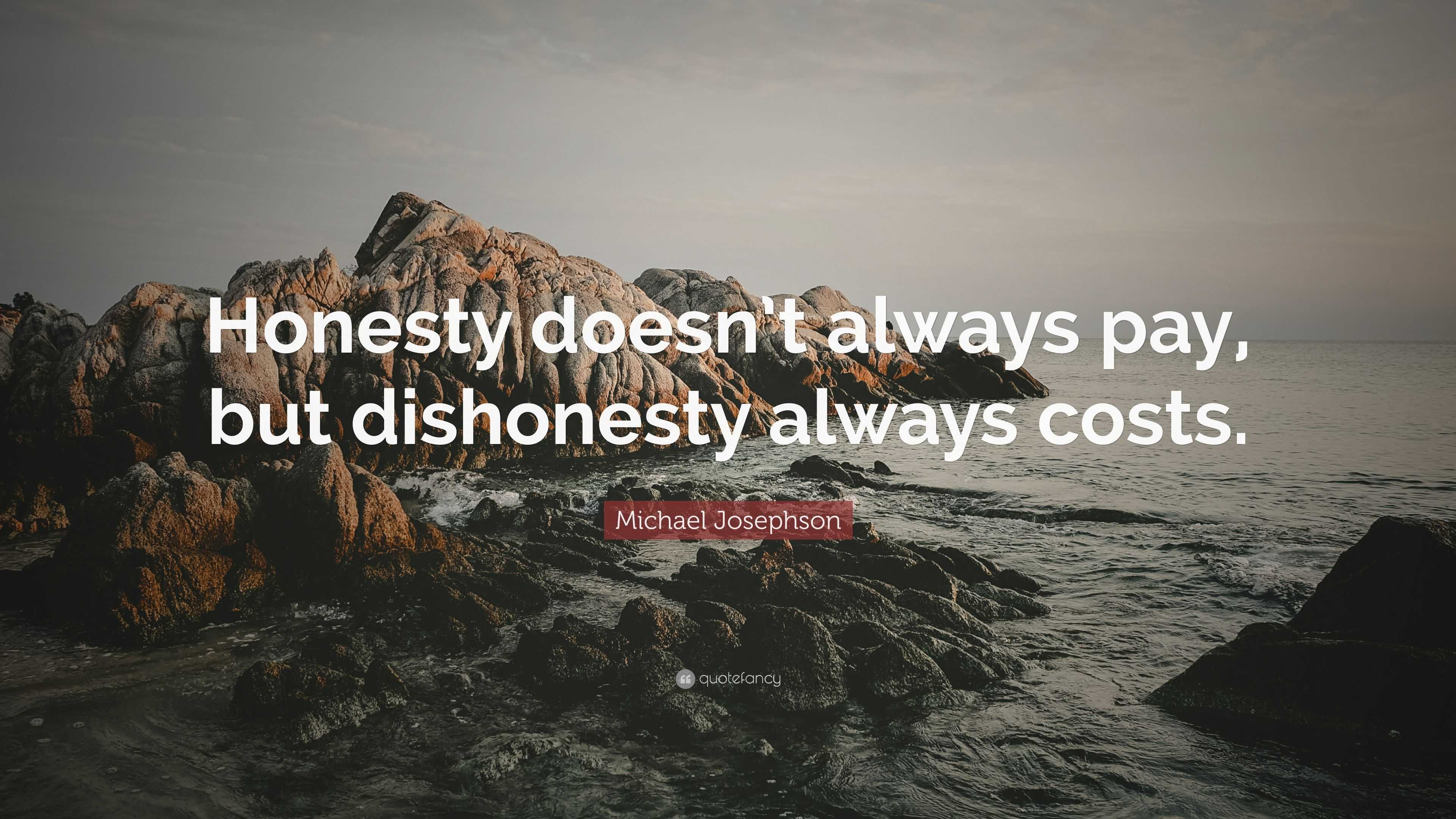Michael Josephson Quote “Honesty doesn’t always pay, but dishonesty always costs.”
