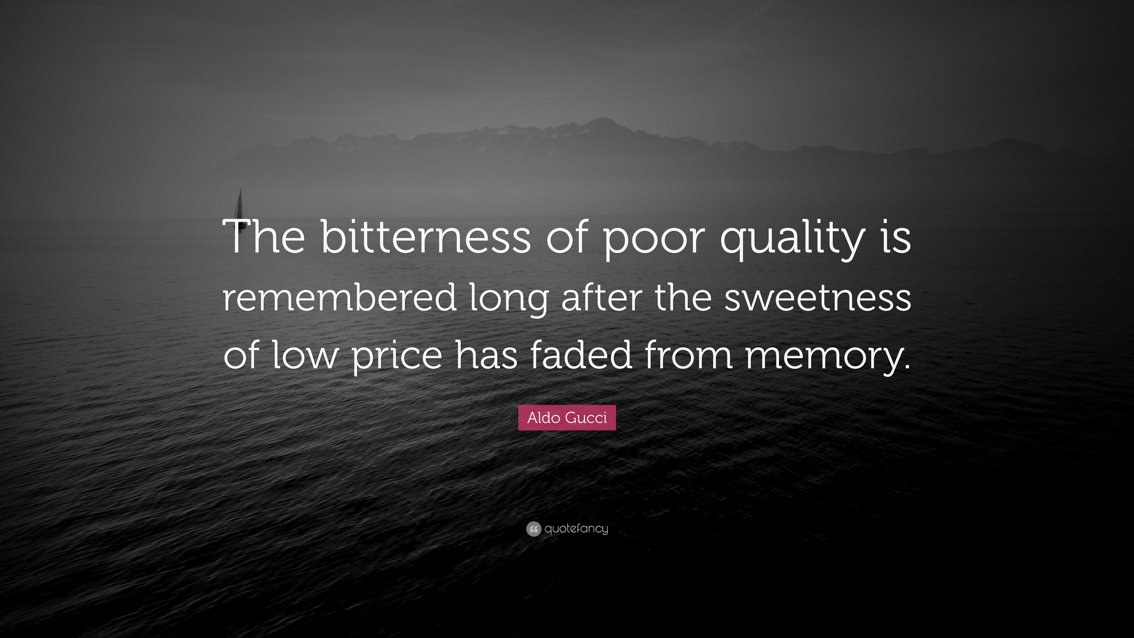 Aldo Gucci Quote: “The bitterness of poor quality is remembered long after  the sweetness of low