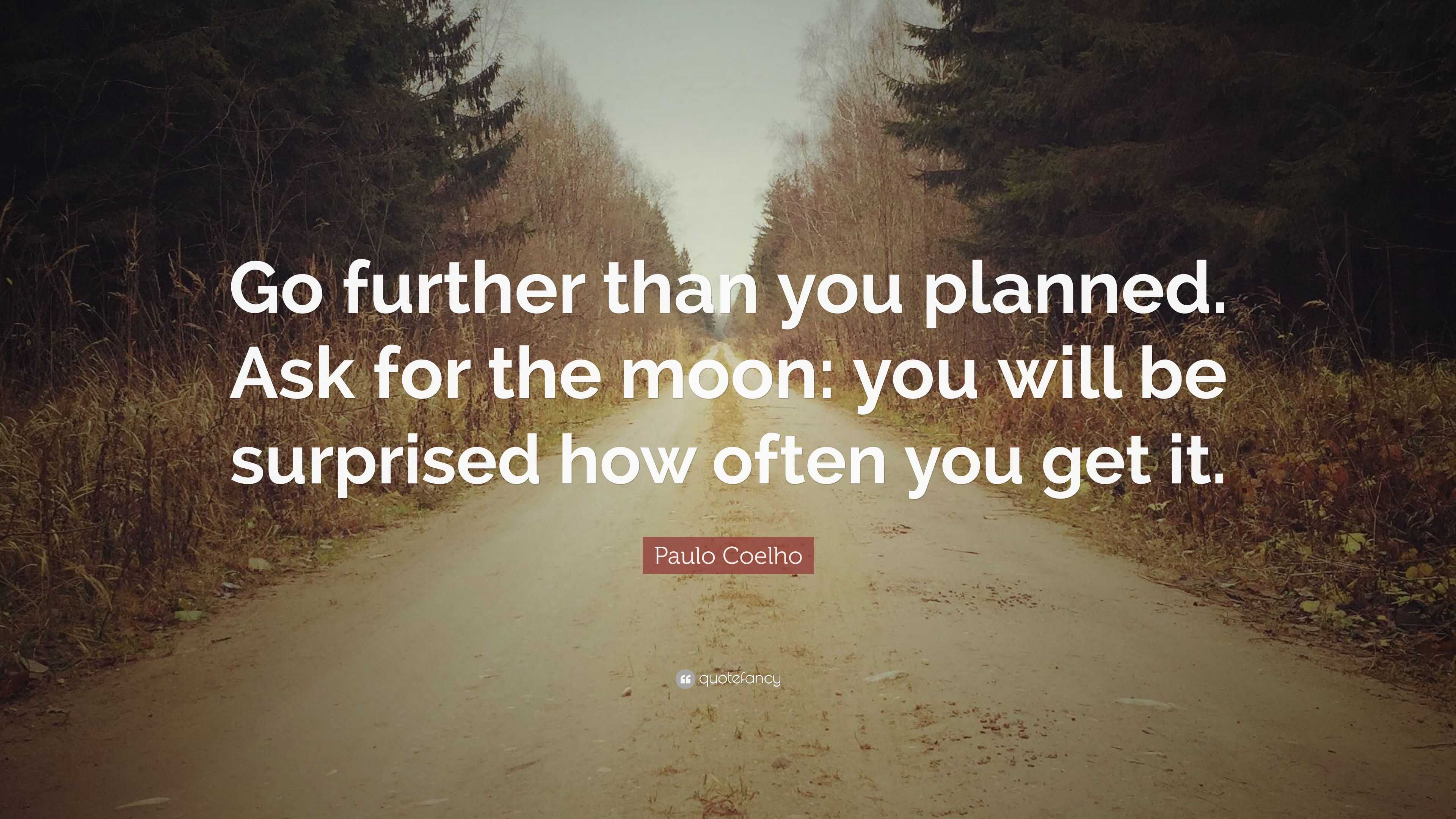 Paulo Coelho Quote: “Go further than you planned. Ask for the moon: you ...