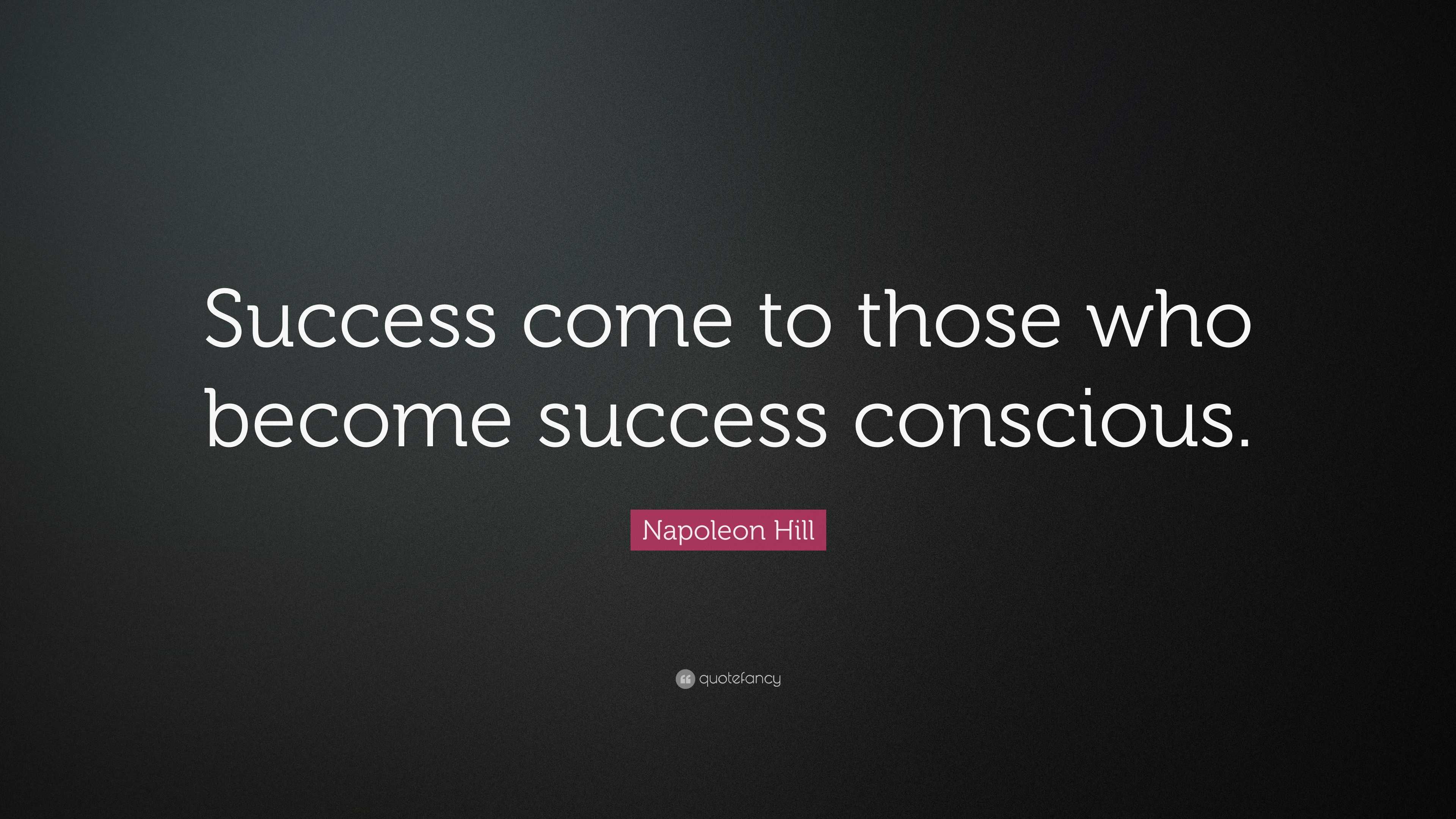 Napoleon Hill Quote: “Success come to those who become success conscious.”