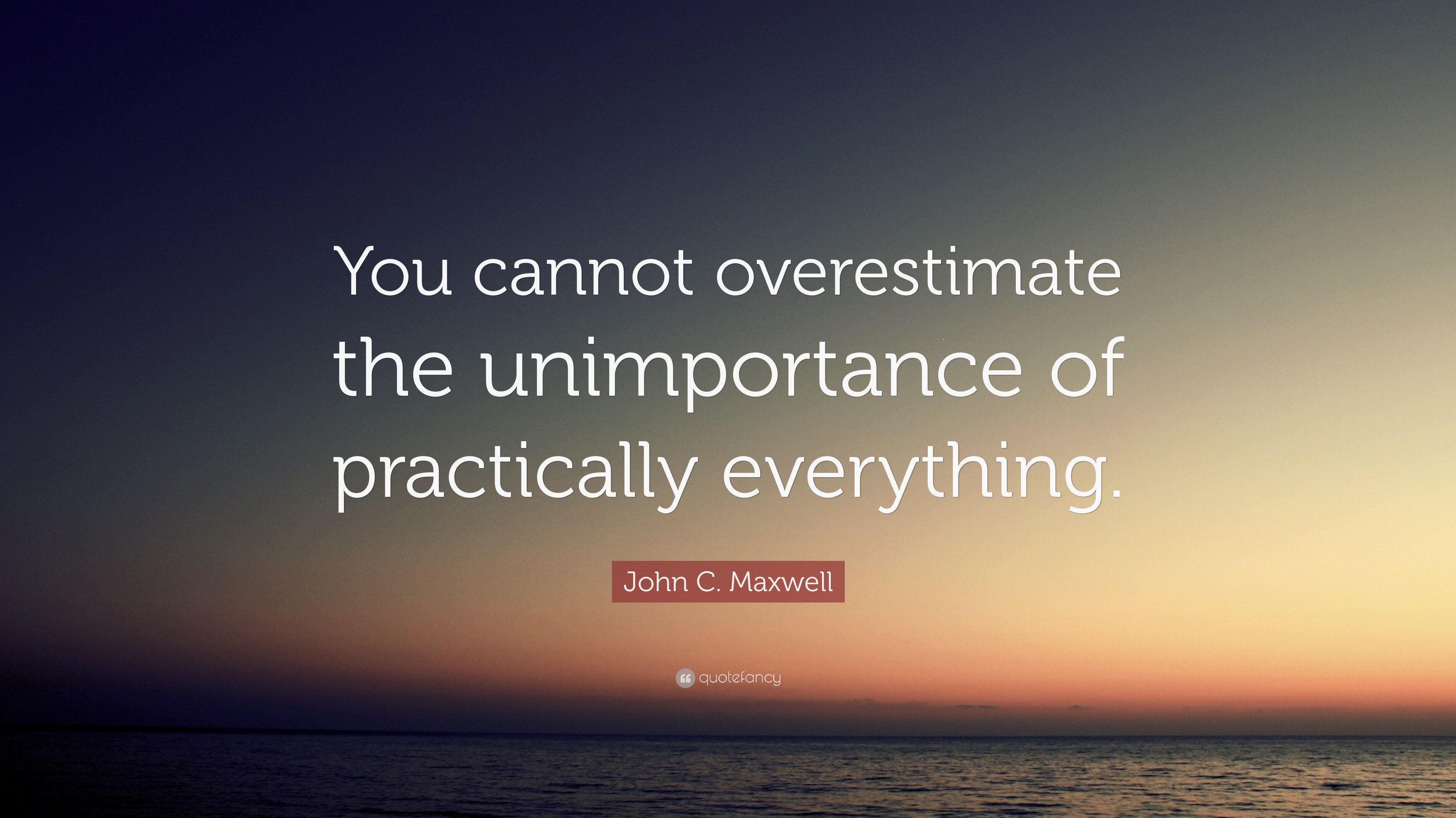 John C. Maxwell Quote “You cannot overestimate the unimportance of