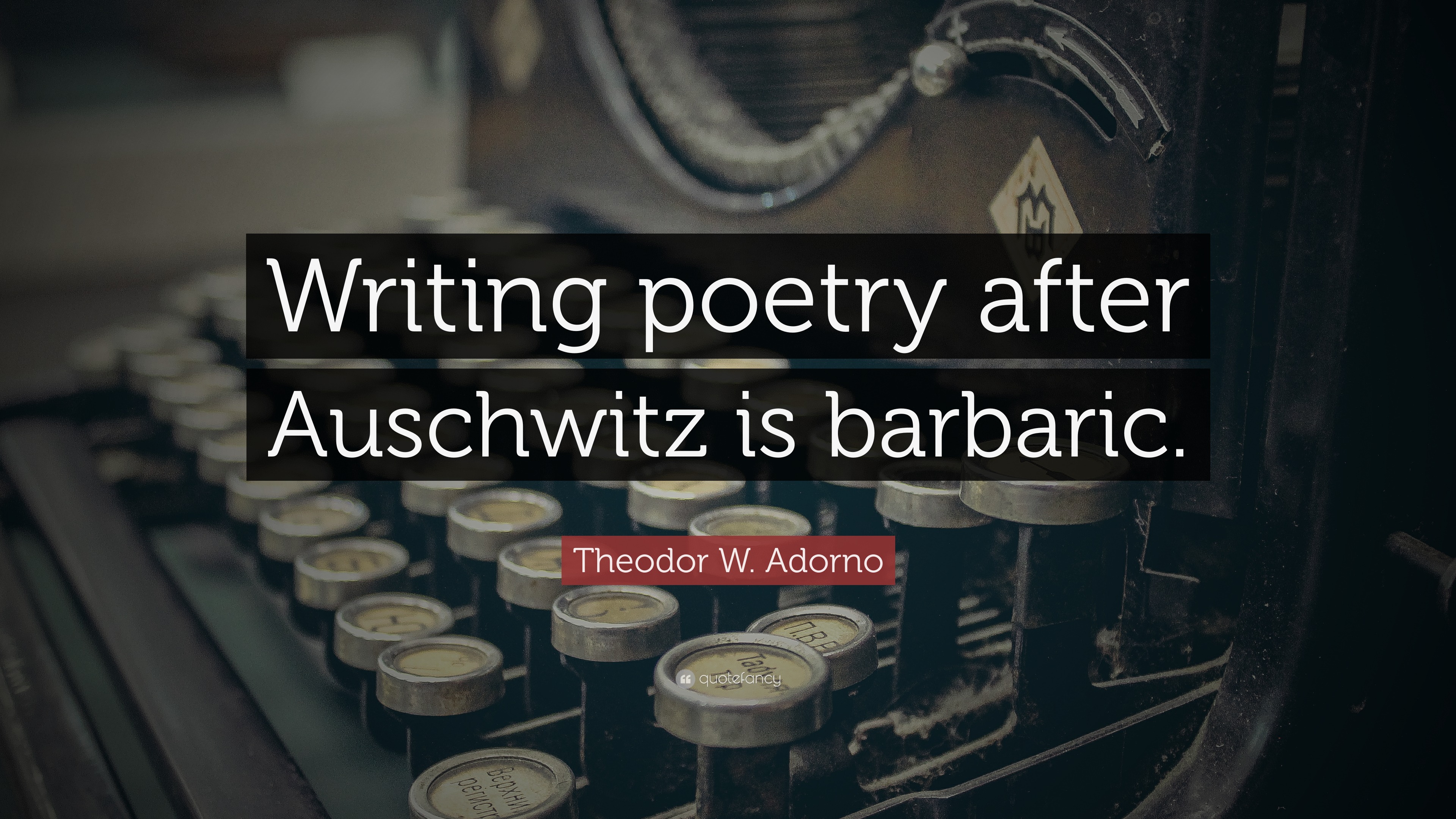 Theodor W. Adorno Quote “Writing poetry after Auschwitz is barbaric.”