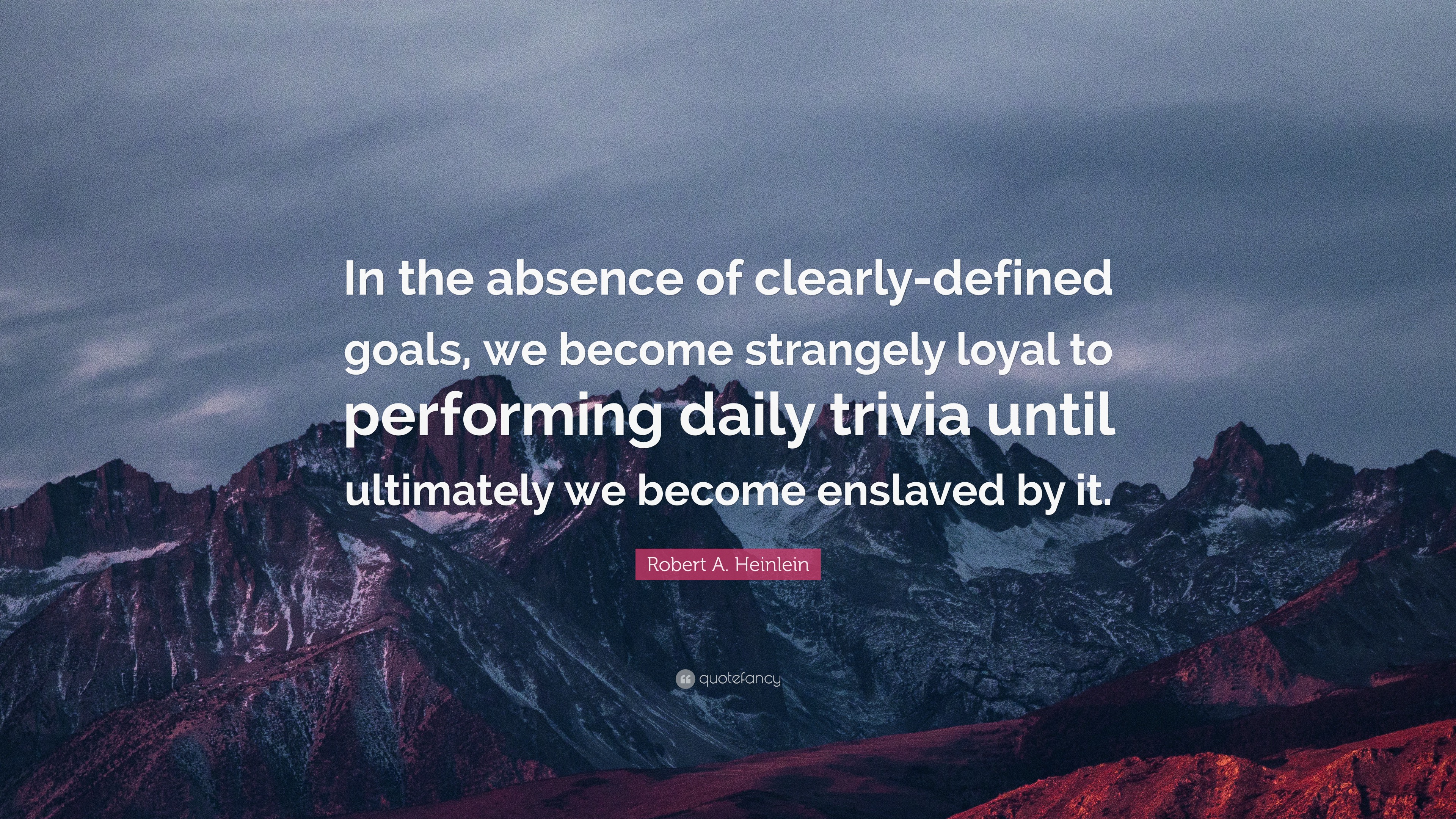 Robert A Heinlein Quote In The Absence Of Clearly Defined Goals We Become Strangely Loyal To Performing Daily Trivia Until Ultimately We Become 9 Wallpapers Quotefancy
