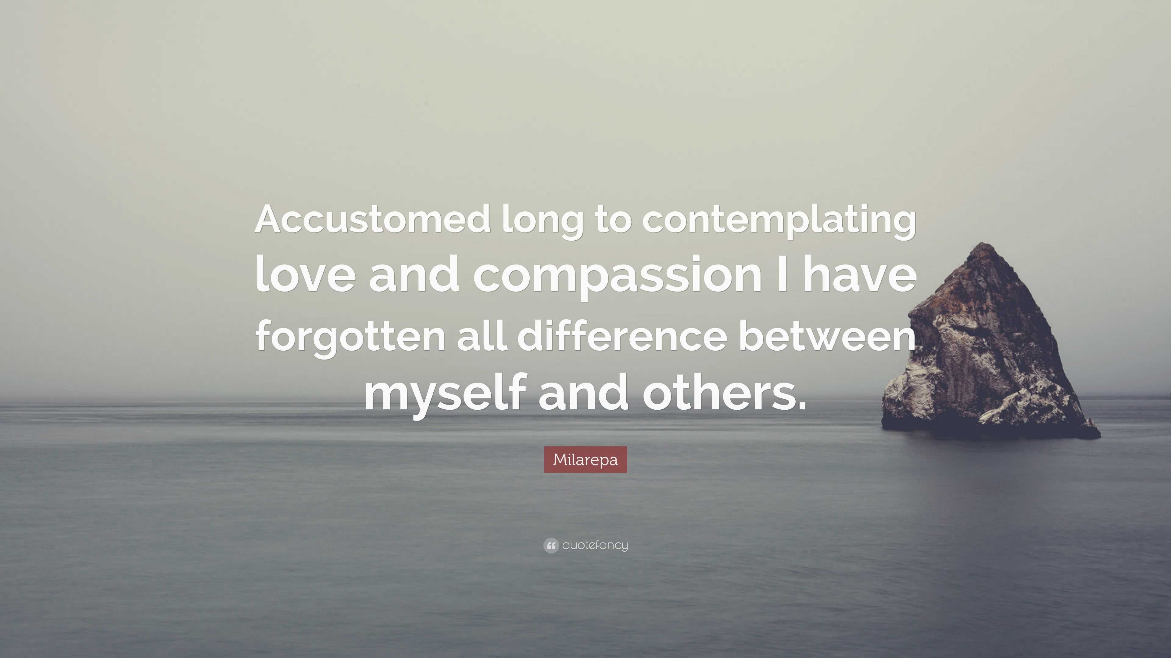 Milarepa Quote: “Accustomed long to contemplating love and compassion I ...