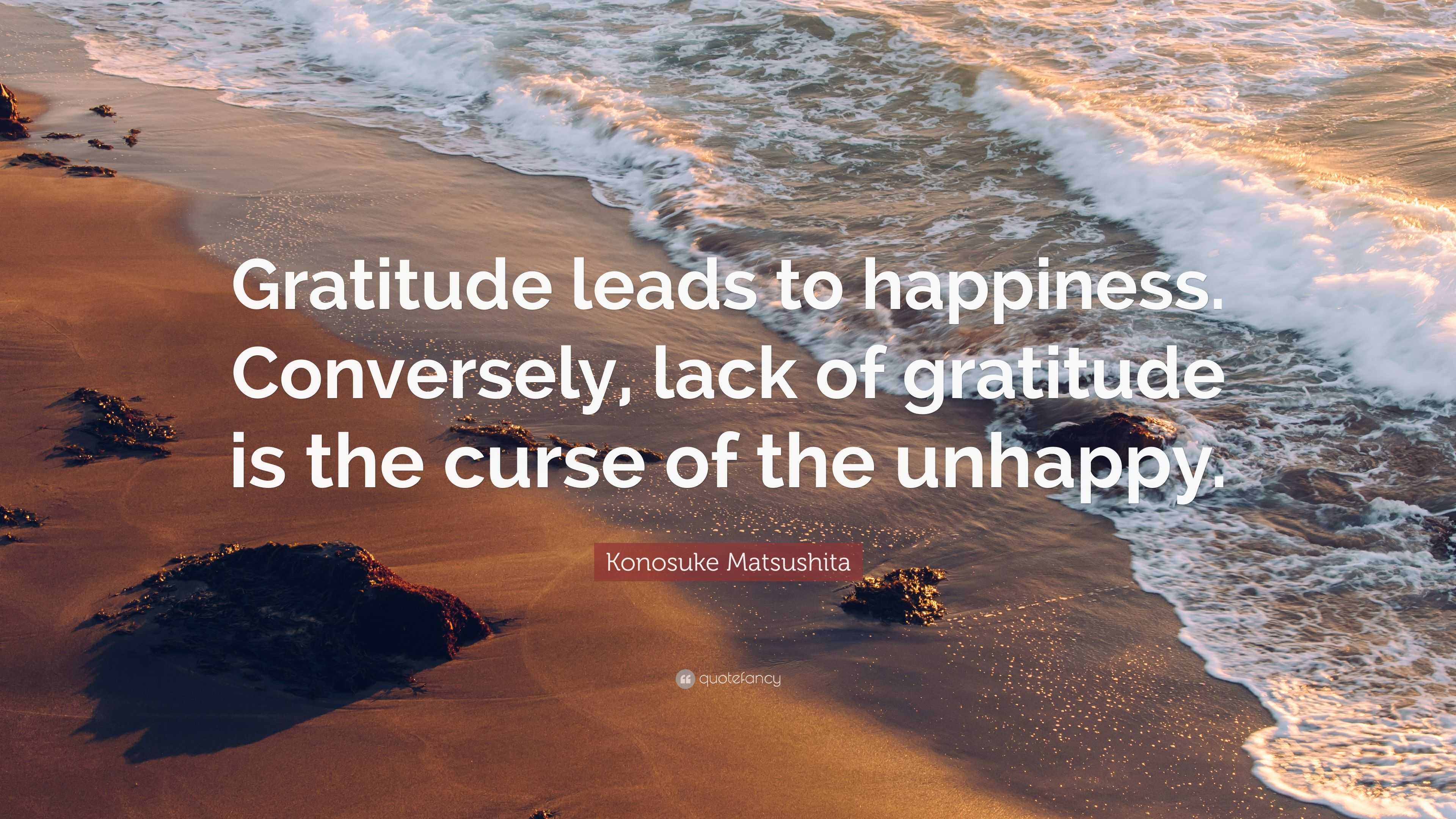 Konosuke Matsushita Quote: “Gratitude leads to happiness. Conversely ...