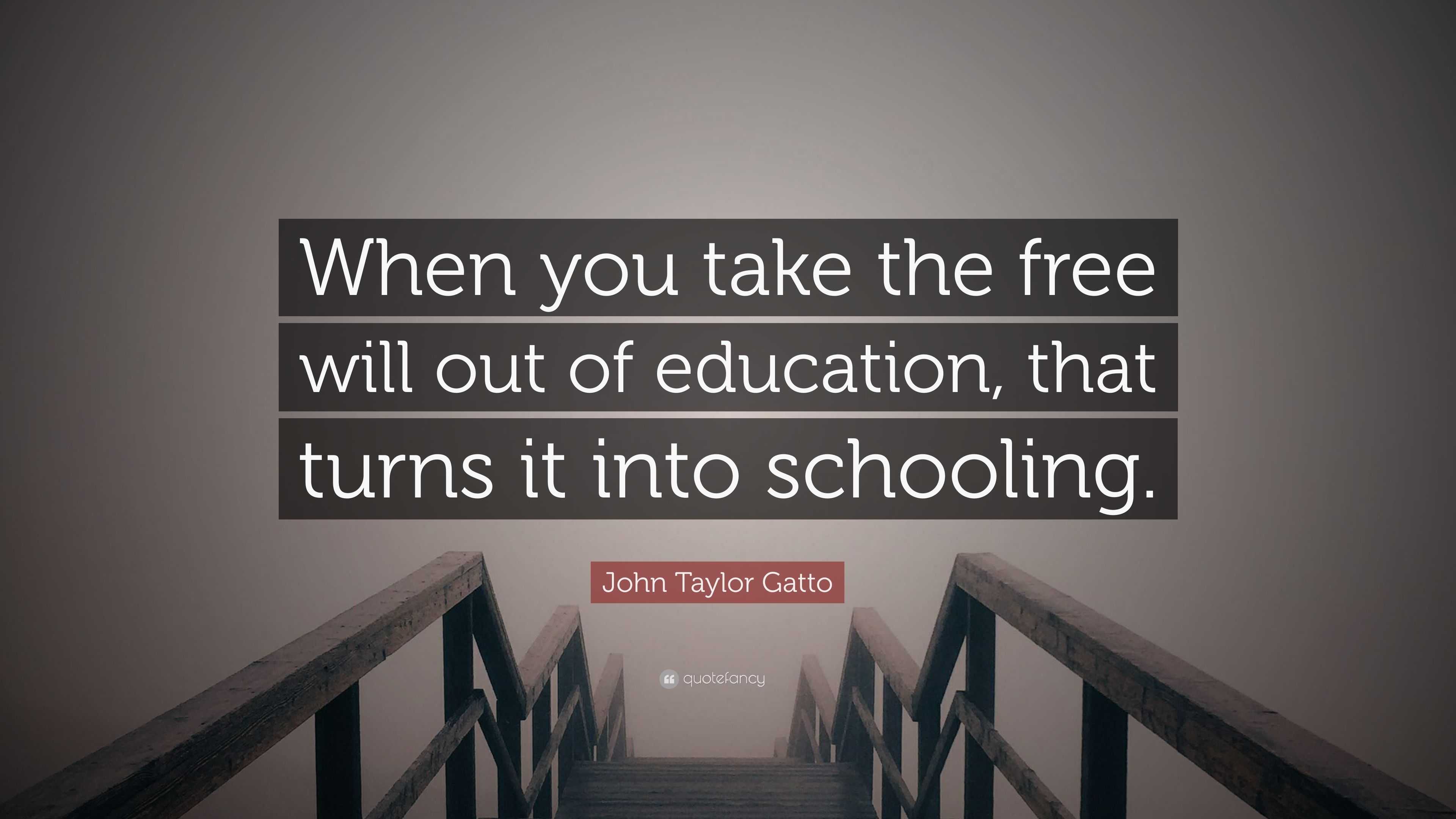 John Taylor Gatto Quote: “When you take the free will out of education ...