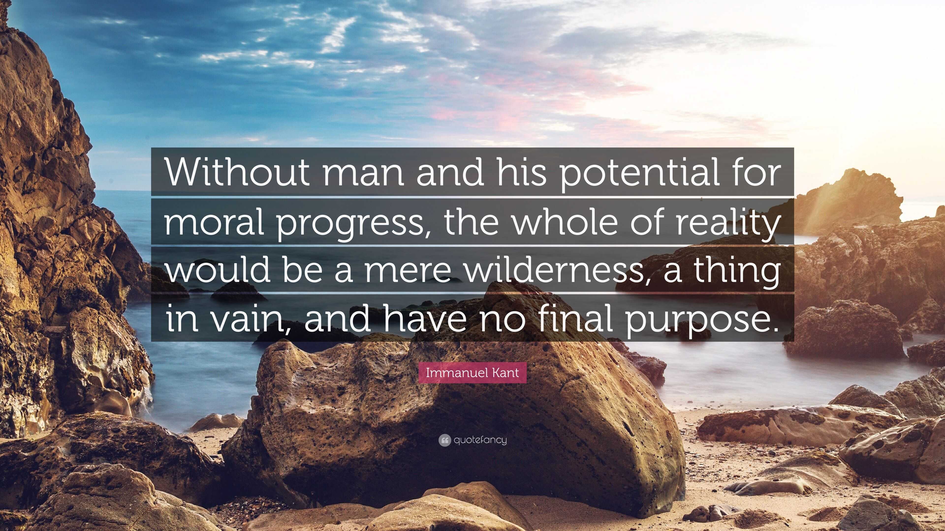 Immanuel Kant Quote: “Without man and his potential for moral progress ...