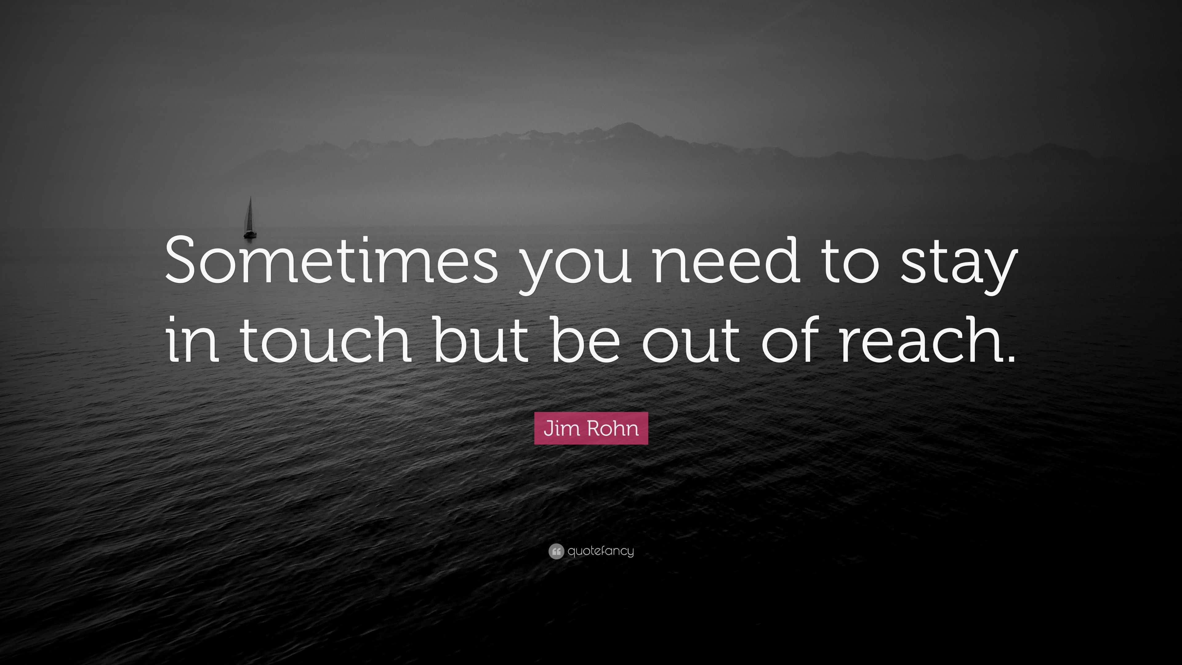 Jim Rohn Quote “Sometimes you need to stay in touch but be out of reach.”