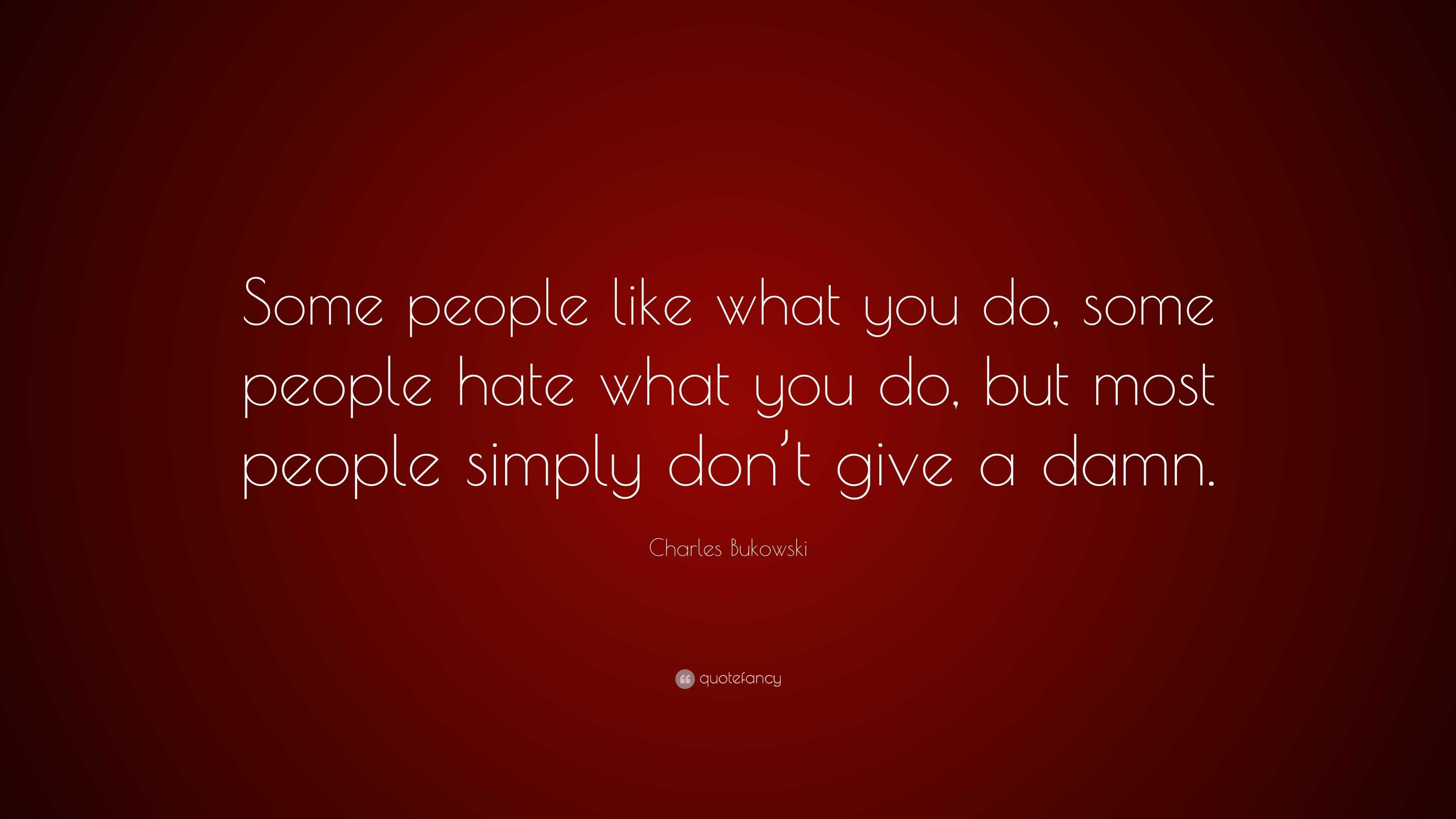 Charles Bukowski Quote “some People Like What You Do Some People Hate