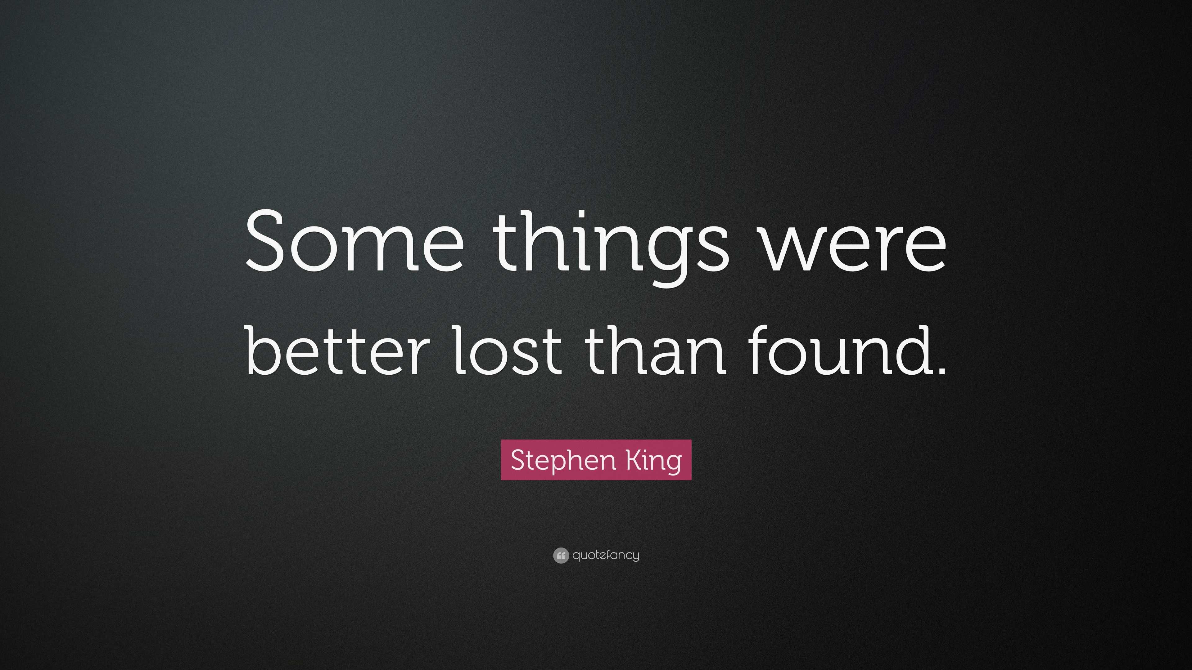 Stephen King Quote: “Some things were better lost than found.”