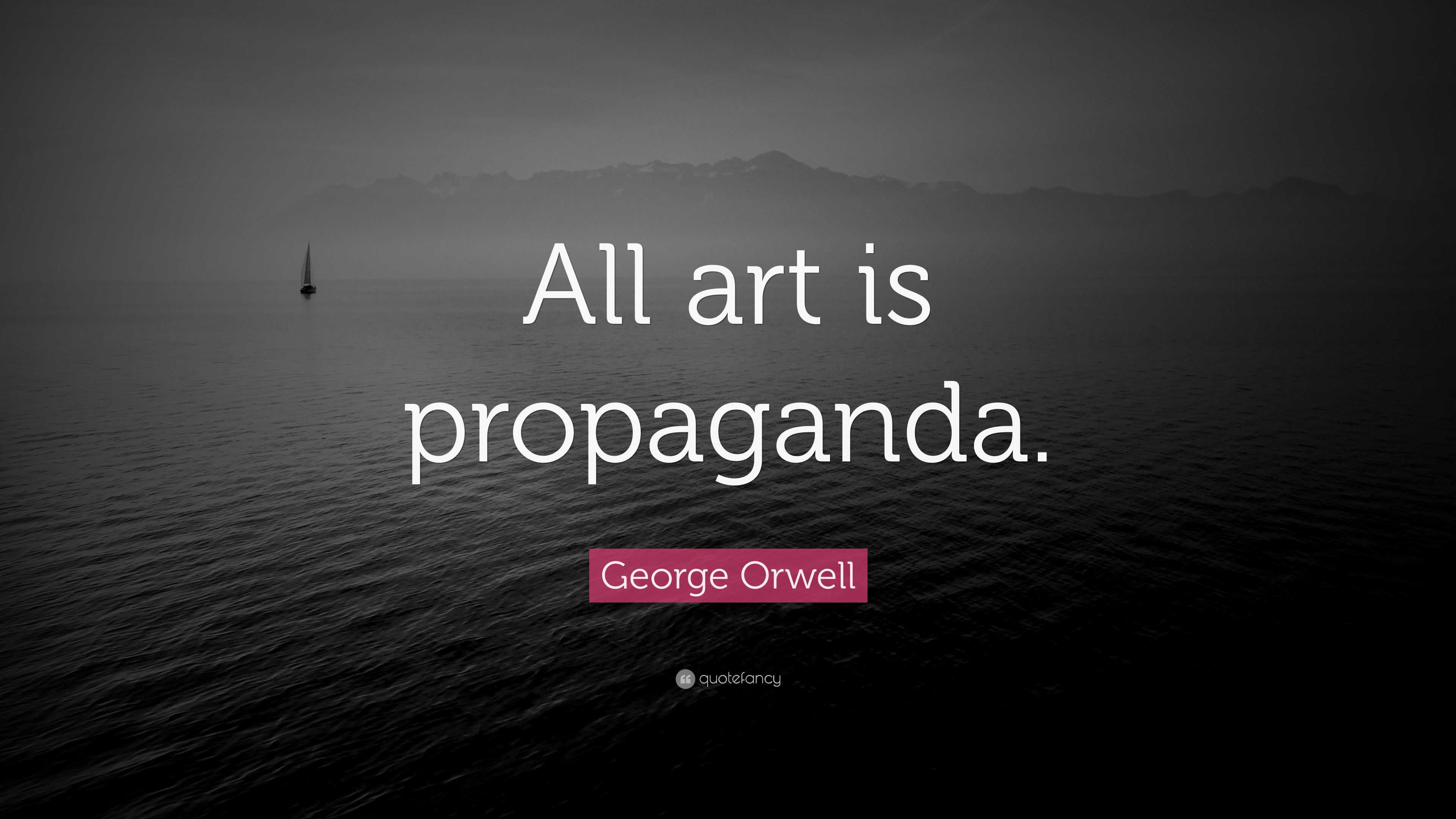 George Orwell Quote: “All Art Is Propaganda.”