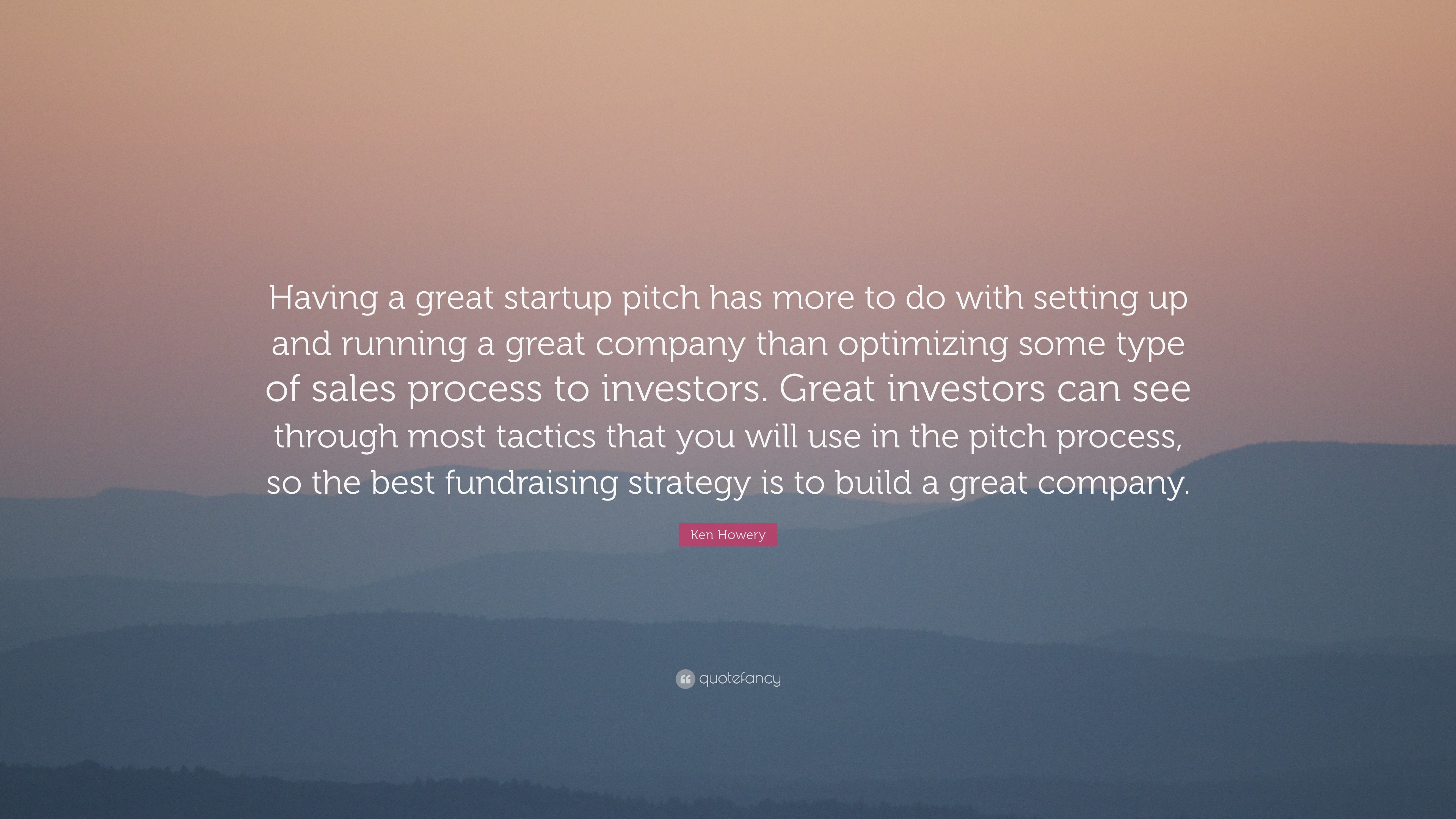 Ken Howery Quote: “Having a great startup pitch has more to do with setting  up and running a great company than optimizing some type of...”