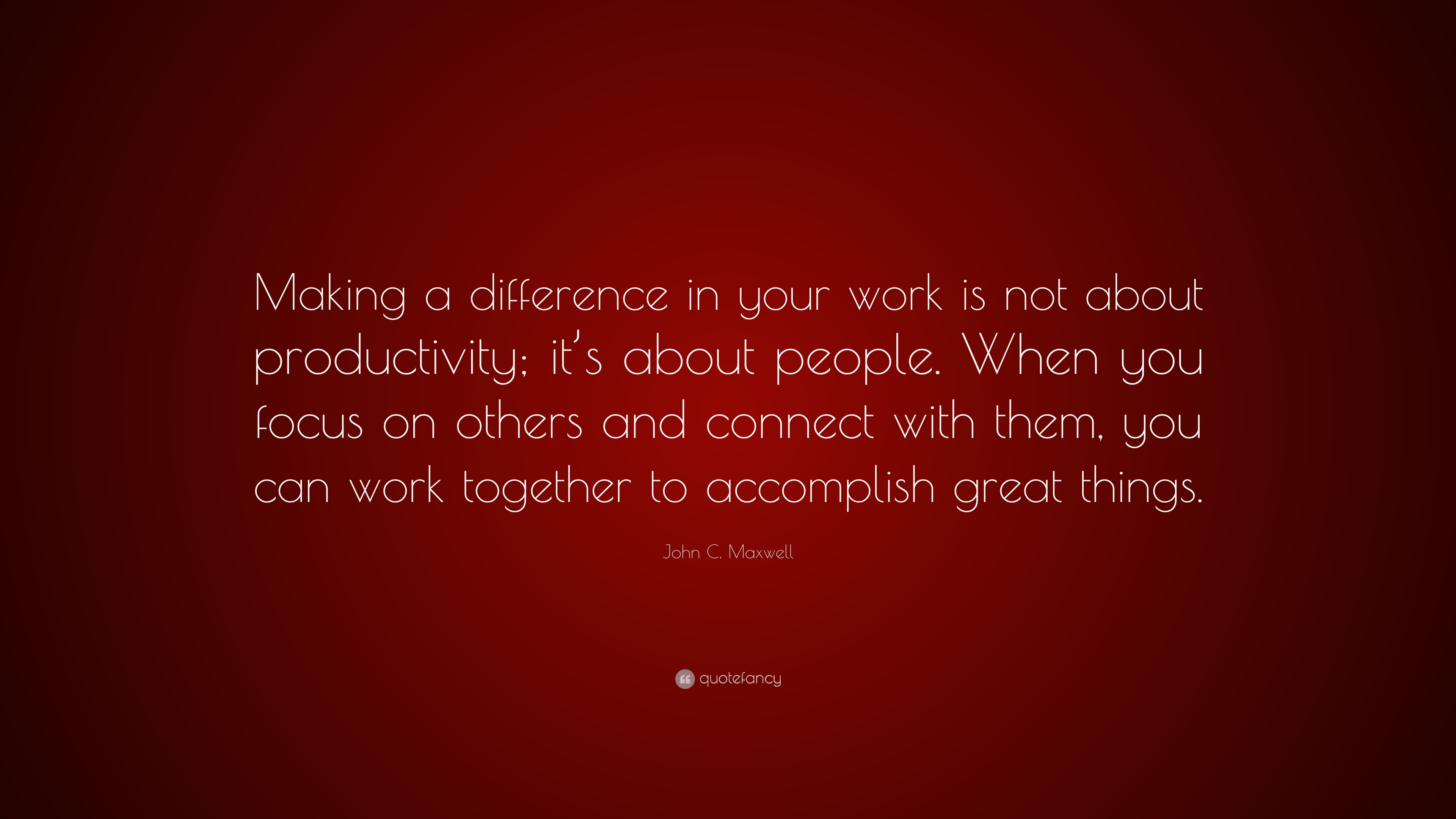 John C. Maxwell Quote: “Making a difference in your work is not about ...