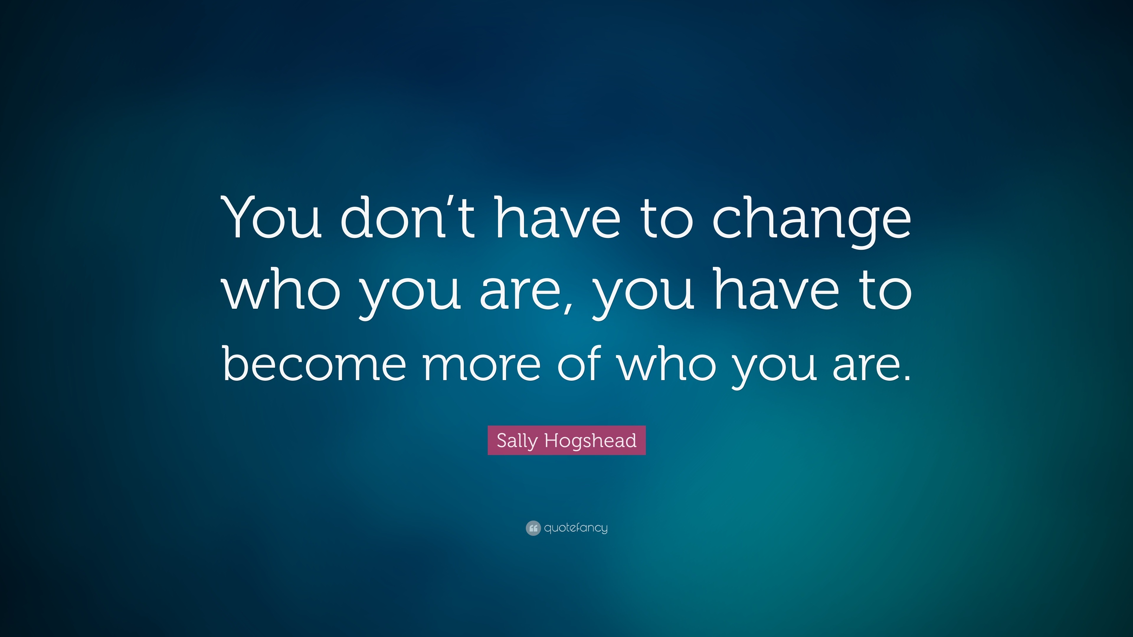 Sally Hogshead Quote: “You don’t have to change who you are, you have ...