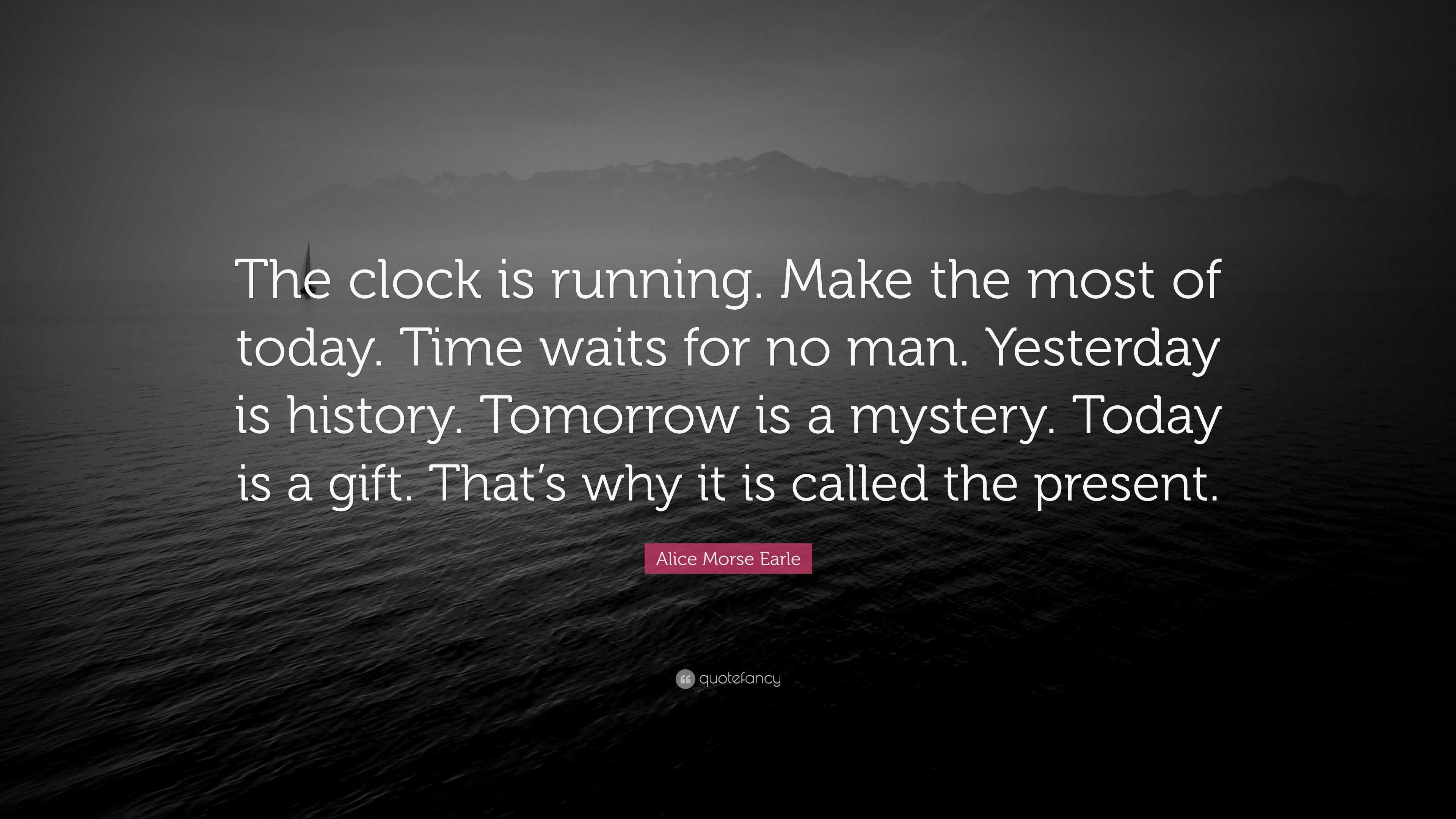 Alice Morse Earle Quote “The clock is running. Make the most of today