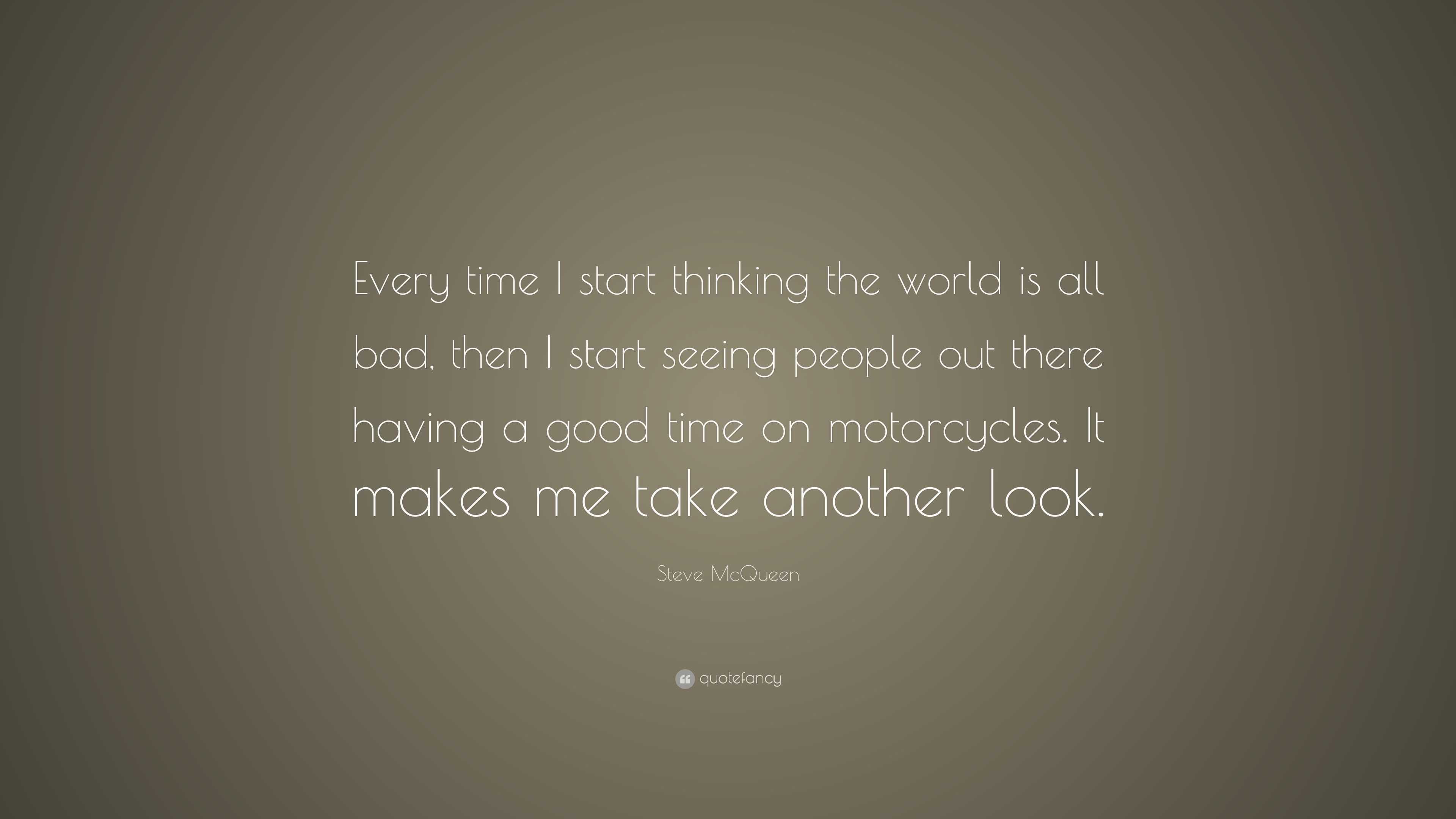 Steve McQueen Quote: “Every time I start thinking the world is all bad ...