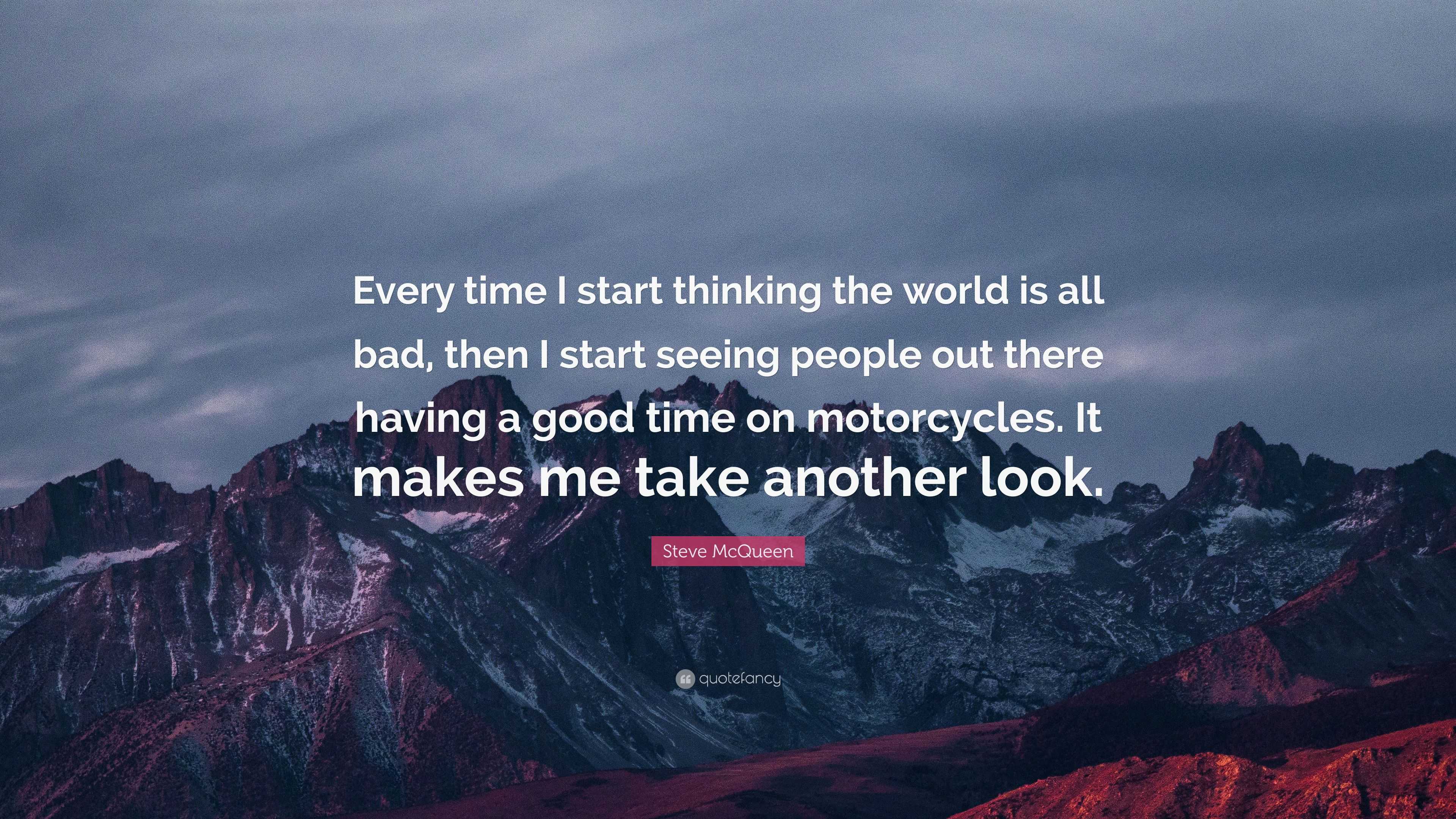 Steve McQueen Quote “Every time I start thinking the world is all bad