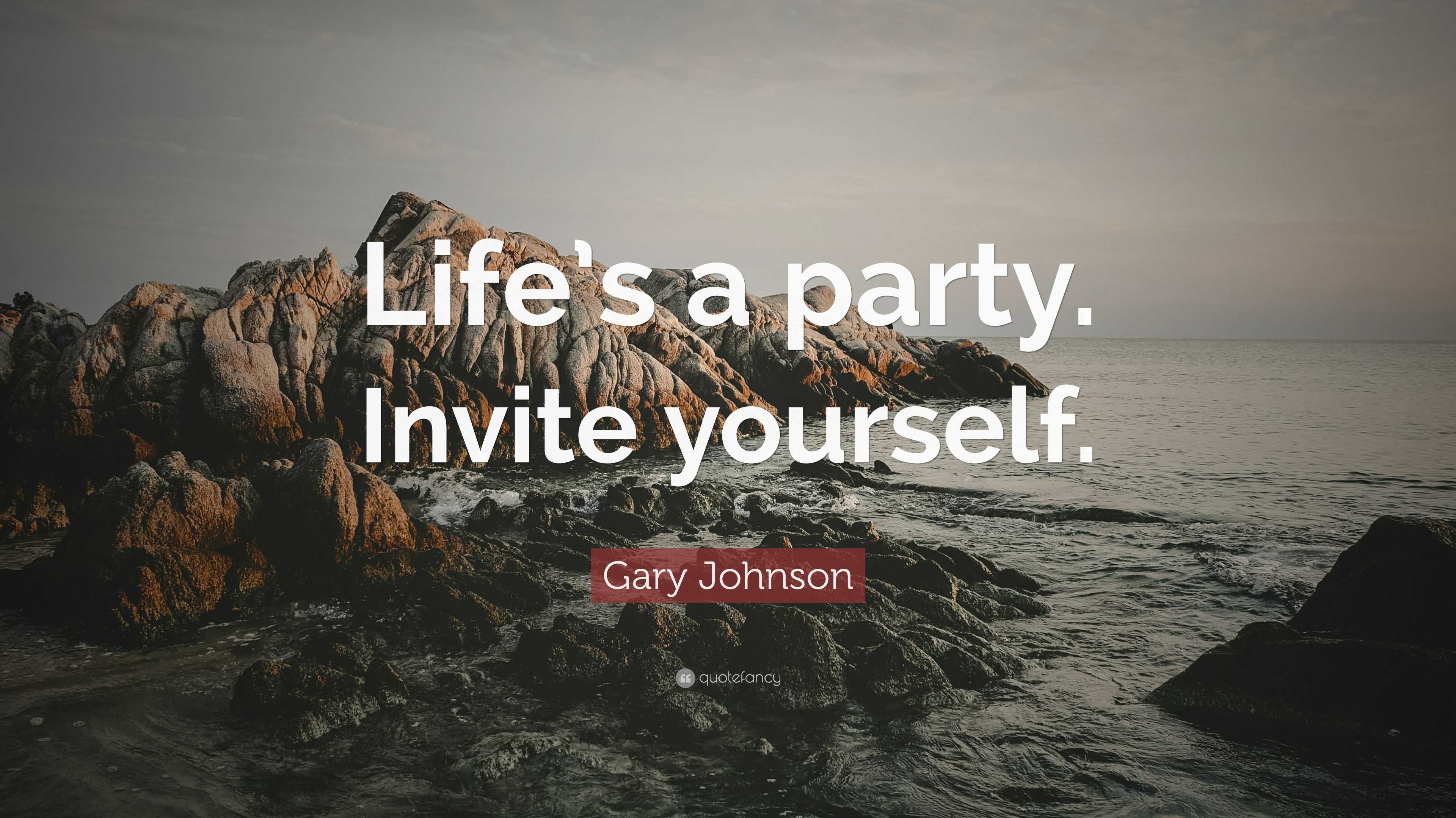 Gary Johnson Quote “Life’s a party. Invite yourself.”