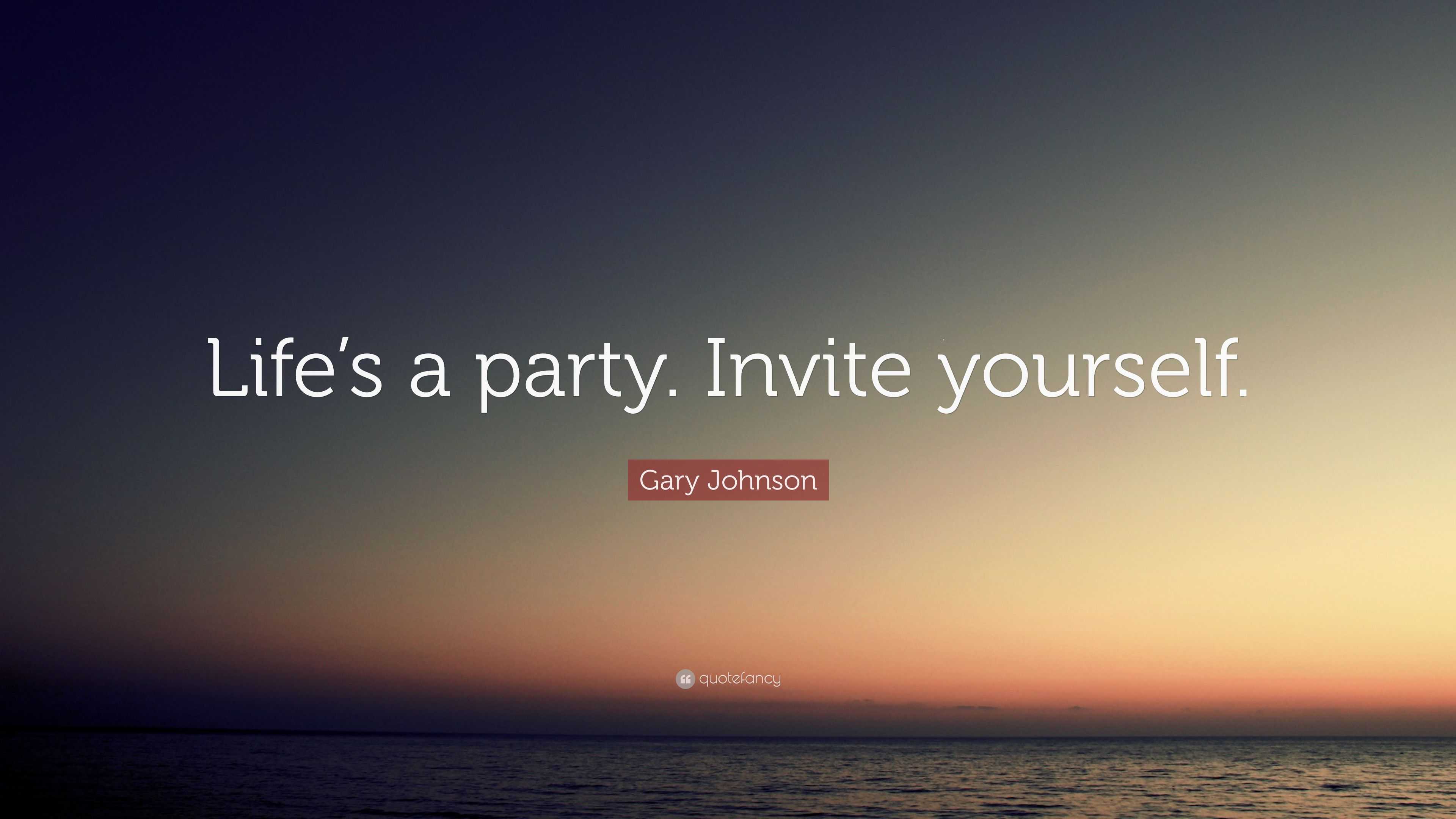 Gary Johnson Quote “Life’s a party. Invite yourself.”
