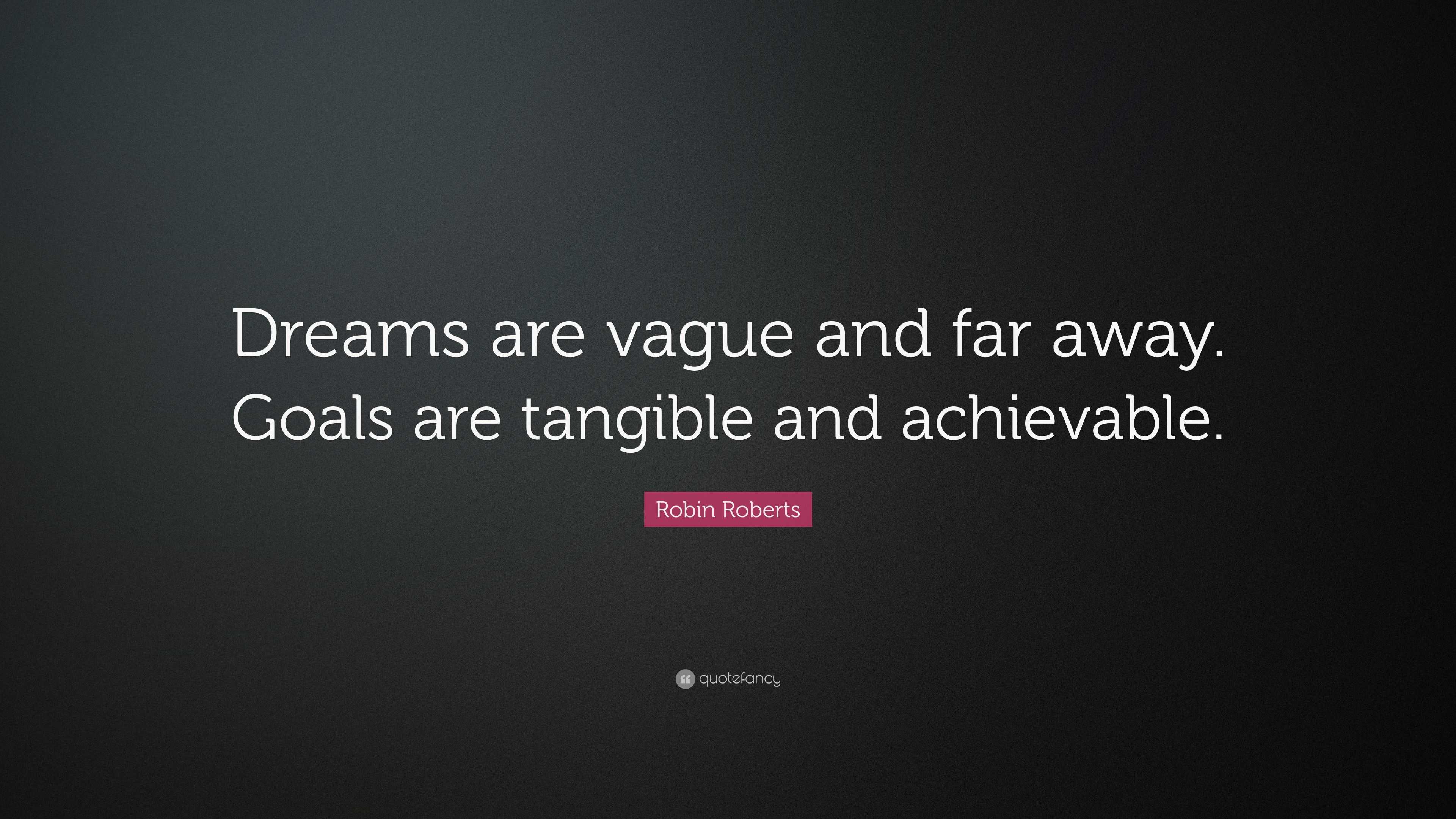 Robin Roberts Quote: “Dreams are vague and far away. Goals are tangible ...